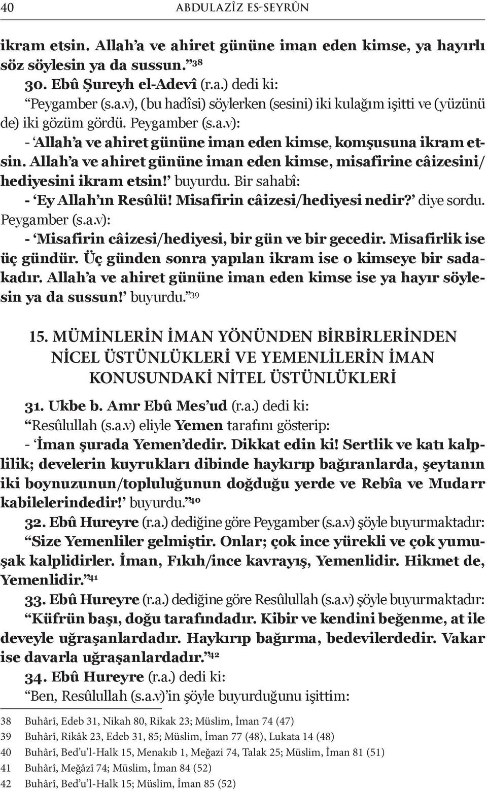 Bir sahabî: - Ey Allah ın Resûlü! Misafirin câizesi/hediyesi nedir? diye sordu. Peygamber (s.a.v): - Misafirin câizesi/hediyesi, bir gün ve bir gecedir. Misafirlik ise üç gündür.