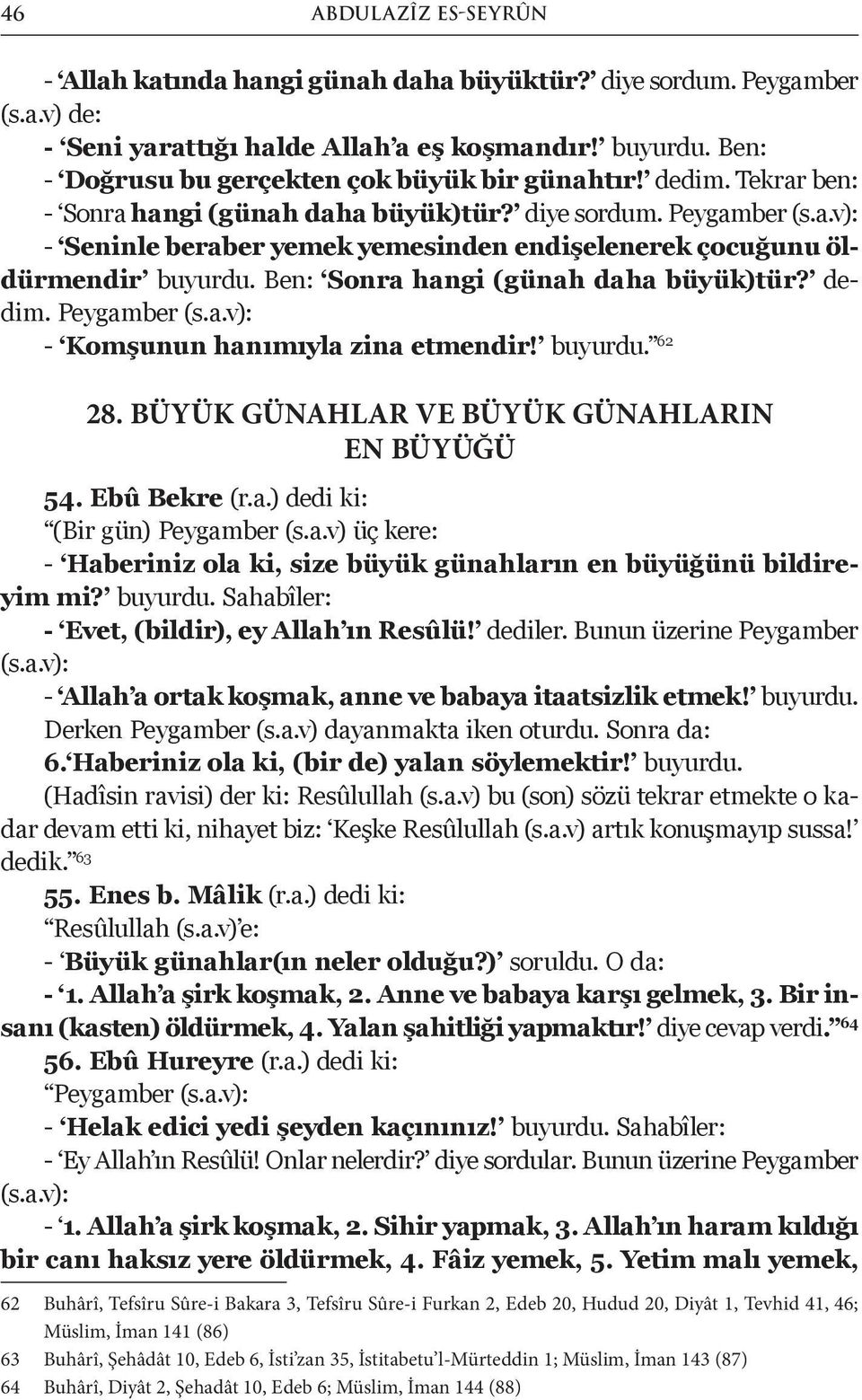 Ben: Sonra hangi (günah daha büyük)tür? dedim. Peygamber (s.a.v): - Komşunun hanımıyla zina etmendir! buyurdu. 62 28. BÜYÜK GÜNAHLAR VE BÜYÜK GÜNAHLARIN EN BÜYÜĞÜ 54. Ebû Bekre (r.a.) dedi ki: (Bir gün) Peygamber (s.