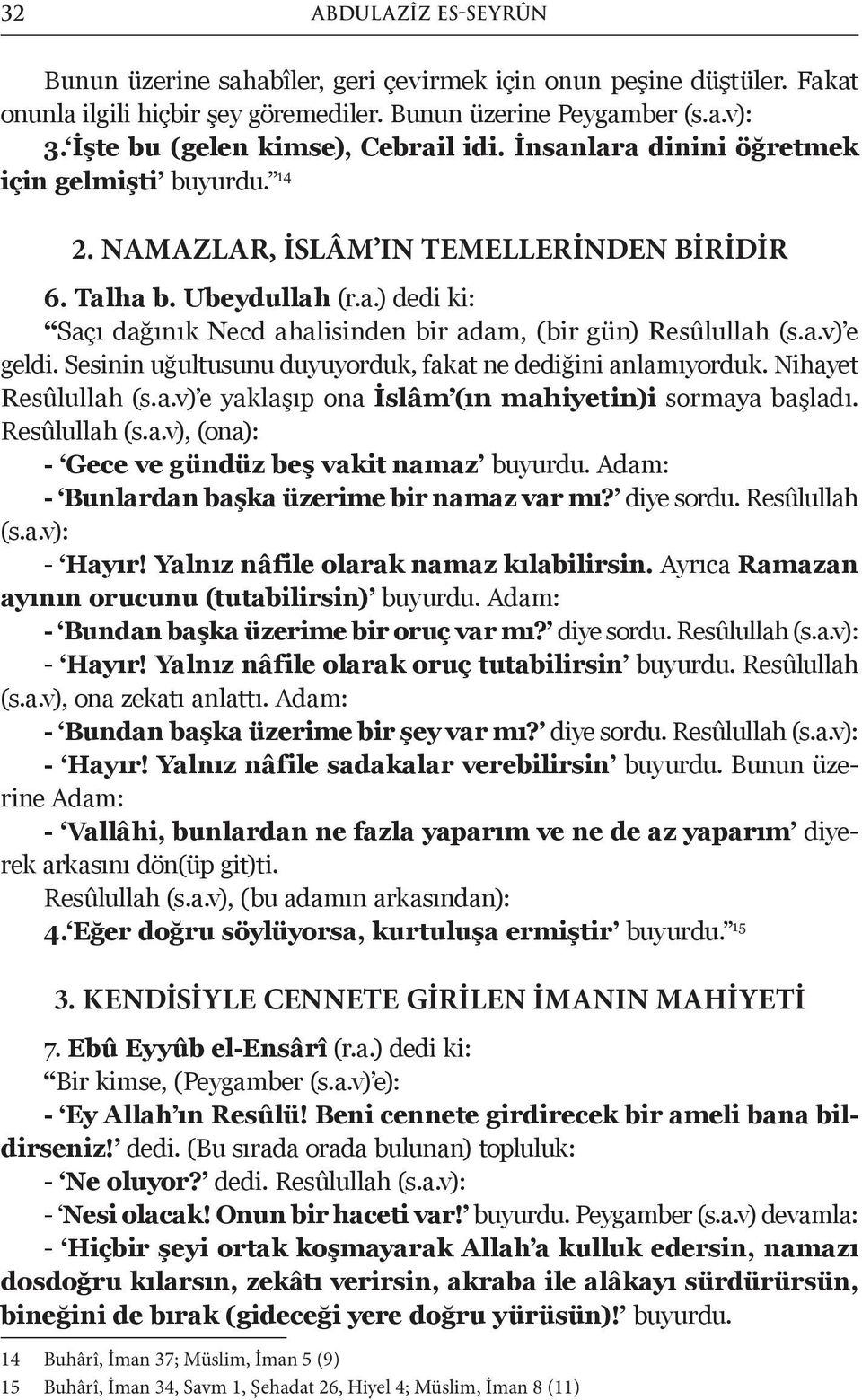 a.v) e geldi. Sesinin uğultusunu duyuyorduk, fakat ne dediğini anlamıyorduk. Nihayet Resûlullah (s.a.v) e yaklaşıp ona İslâm (ın mahiyetin)i sormaya başladı. Resûlullah (s.a.v), (ona): - Gece ve gündüz beş vakit namaz buyurdu.