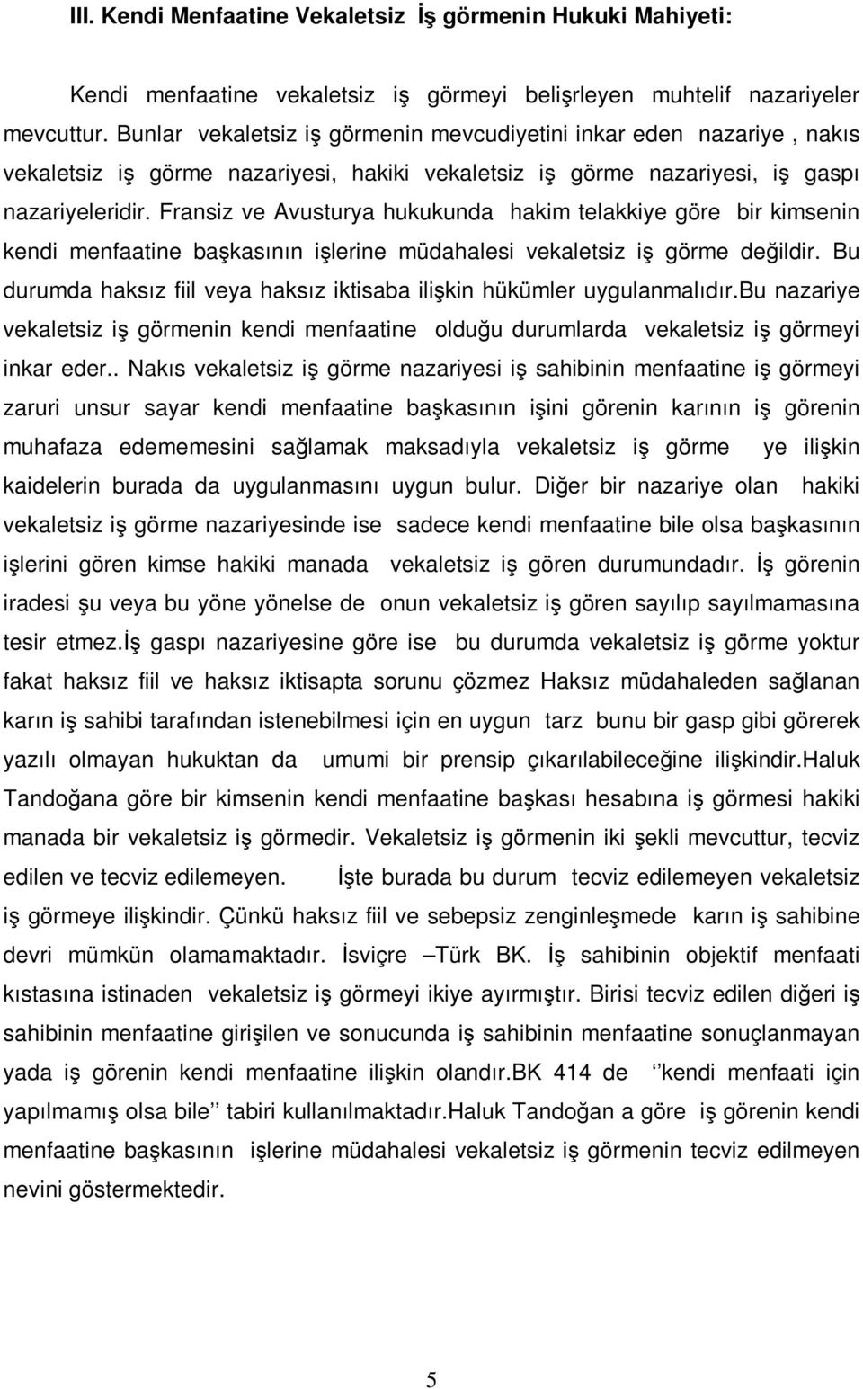 Fransiz ve Avusturya hukukunda hakim telakkiye göre bir kimsenin kendi menfaatine başkasının işlerine müdahalesi vekaletsiz iş görme değildir.