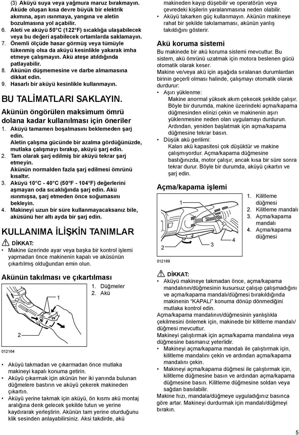 Önemli ölçüde hasar görmüş veya tümüyle tükenmiş olsa da aküyü kesinlikle yakarak imha etmeye çalışmayın. Akü ateşe atıldığında patlayabilir. 8. Akünün düşmemesine ve darbe almamasına dikkat edin. 9.