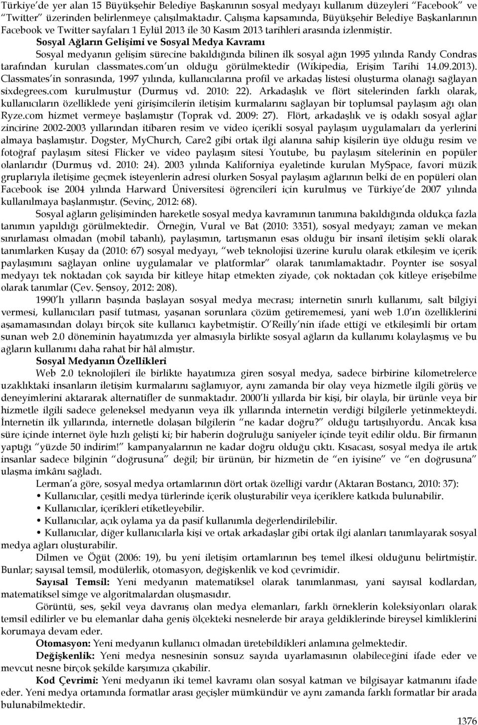 Sosyal Ağların Gelişimi ve Sosyal Medya Kavramı Sosyal medyanın gelişim sürecine bakıldığında bilinen ilk sosyal ağın 995 yılında Randy Condras tarafından kurulan classmates.