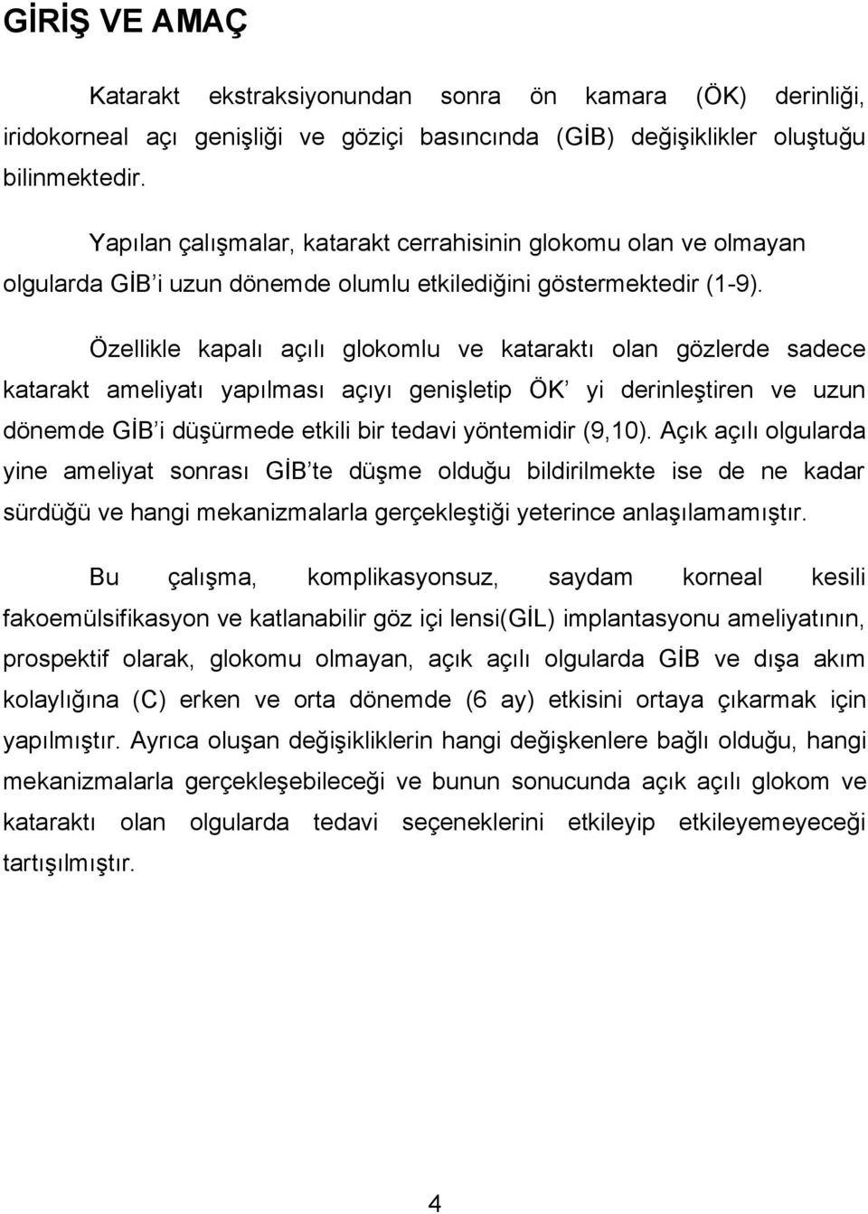 Özellikle kapalı açılı glokomlu ve kataraktı olan gözlerde sadece katarakt ameliyatı yapılması açıyı genişletip ÖK yi derinleştiren ve uzun dönemde GİB i düşürmede etkili bir tedavi yöntemidir (9,10).