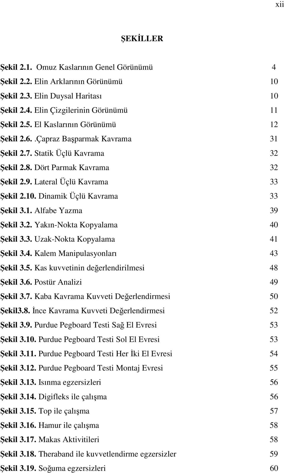 Dinamik Üçlü Kavrama 33 Şekil 3.1. Alfabe Yazma 39 Şekil 3.2. Yakın-Nokta Kopyalama 40 Şekil 3.3. Uzak-Nokta Kopyalama 41 Şekil 3.4. Kalem Manipulasyonları 43 Şekil 3.5.