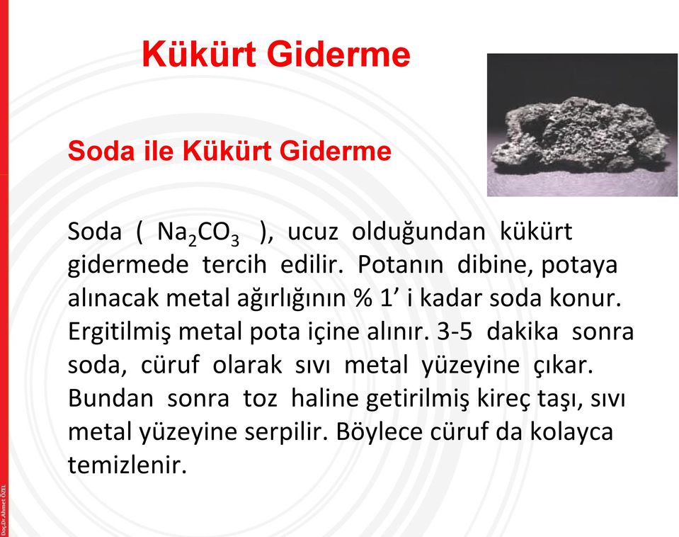 Ergitilmiş metal pota içine alınır. 3-5 dakika sonra soda, cüruf olarak sıvı metal yüzeyine çıkar.