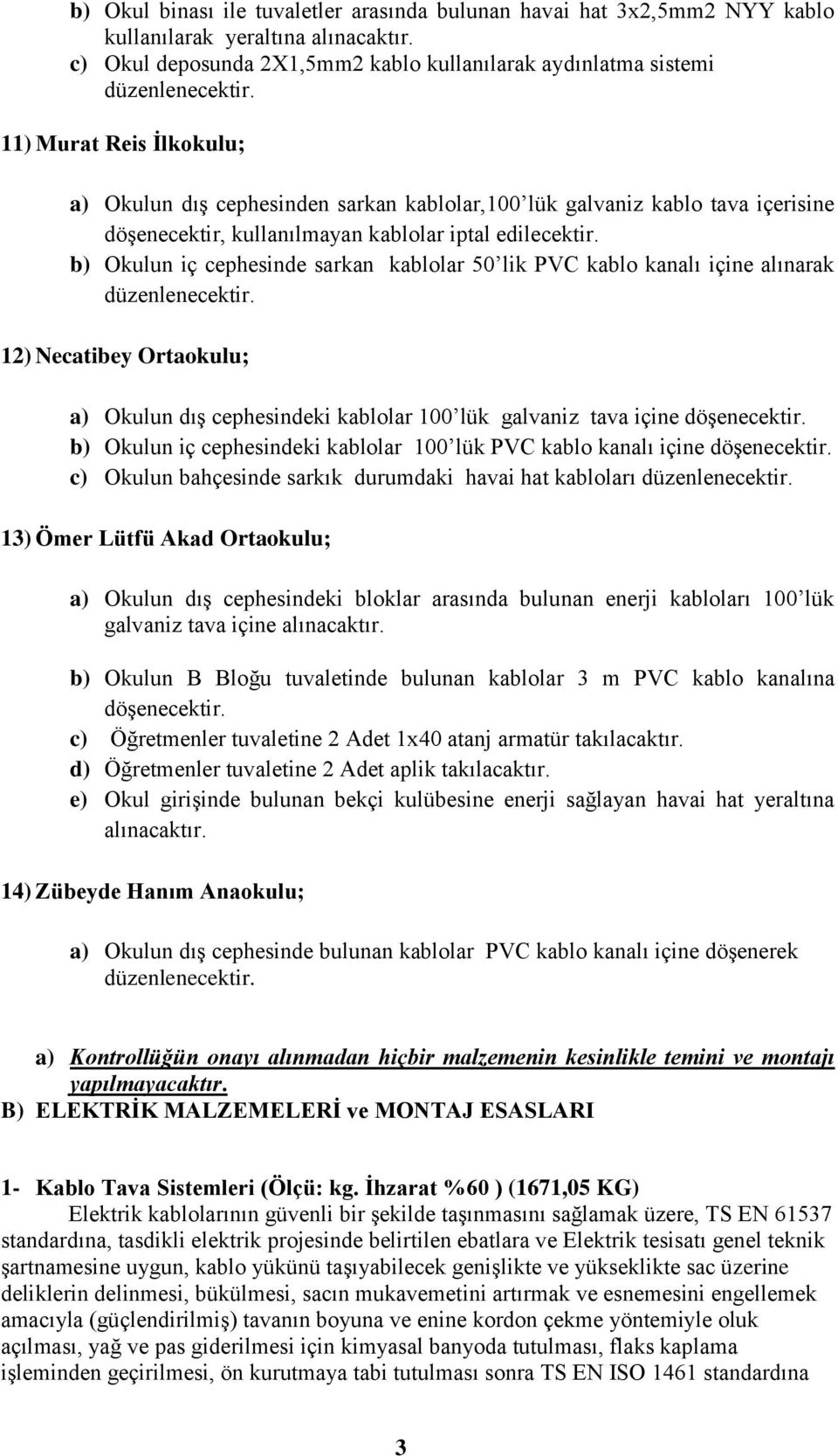 b) Okulun iç cephesinde sarkan kablolar 50 lik PVC kablo kanalı içine alınarak düzenlenecektir. 12) Necatibey Ortaokulu; a) Okulun dış cephesindeki kablolar 100 lük galvaniz tava içine döşenecektir.