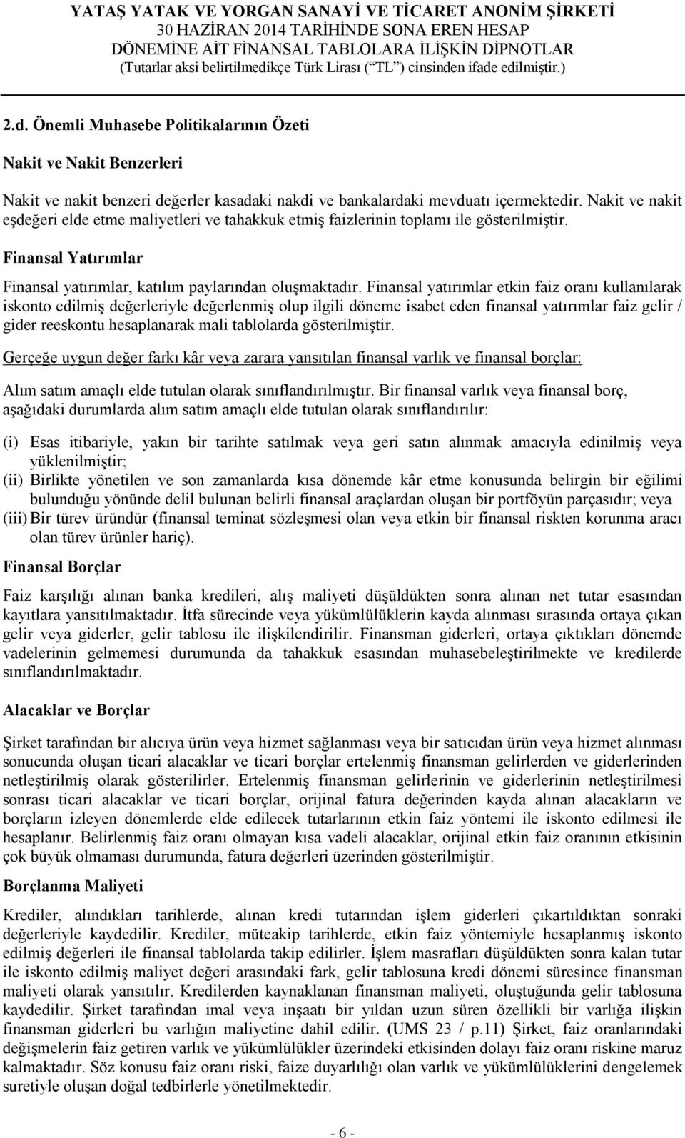 Finansal yatırımlar etkin faiz oranı kullanılarak iskonto edilmiş değerleriyle değerlenmiş olup ilgili döneme isabet eden finansal yatırımlar faiz gelir / gider reeskontu hesaplanarak mali tablolarda