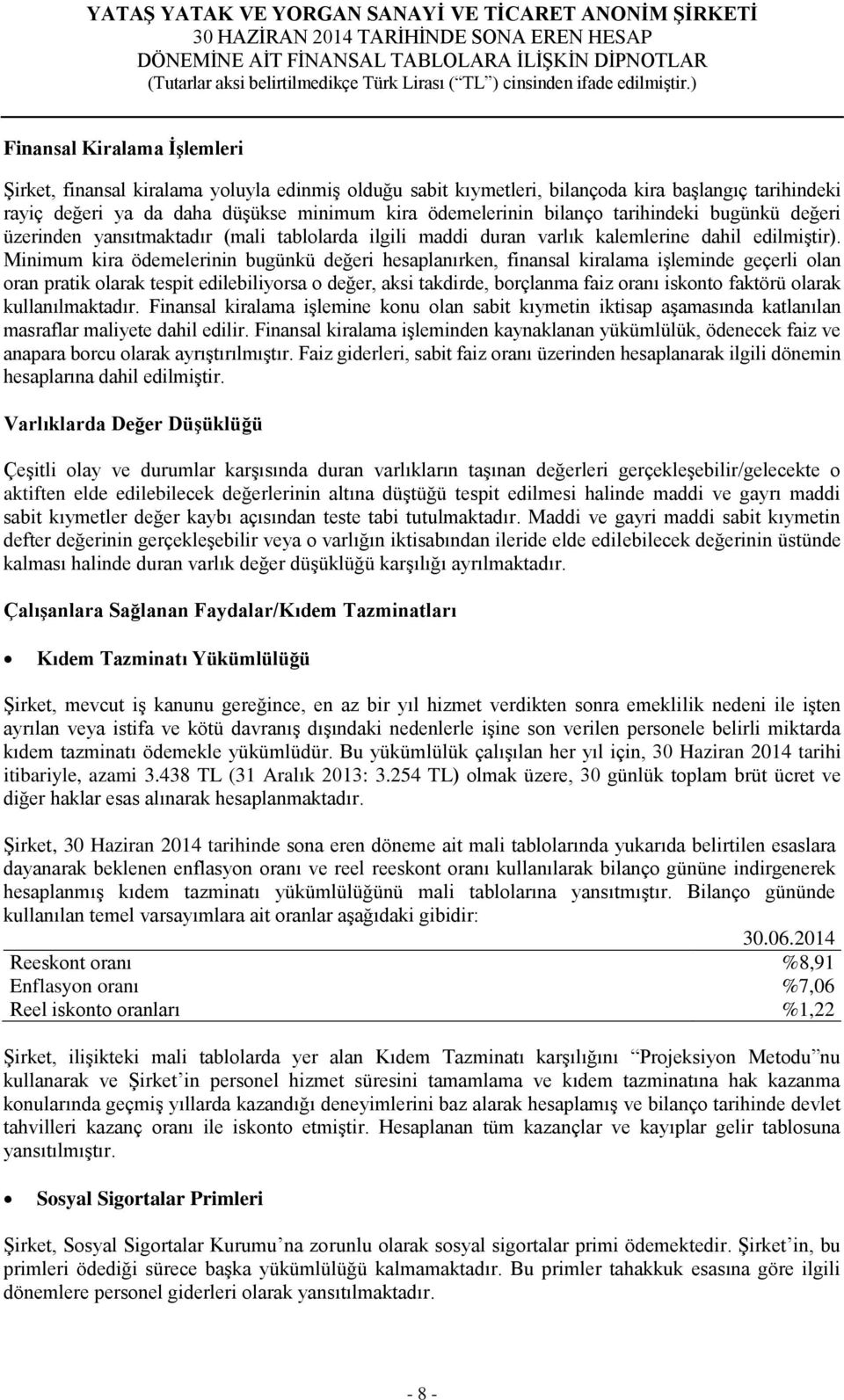 Minimum kira ödemelerinin bugünkü değeri hesaplanırken, finansal kiralama işleminde geçerli olan oran pratik olarak tespit edilebiliyorsa o değer, aksi takdirde, borçlanma faiz oranı iskonto faktörü