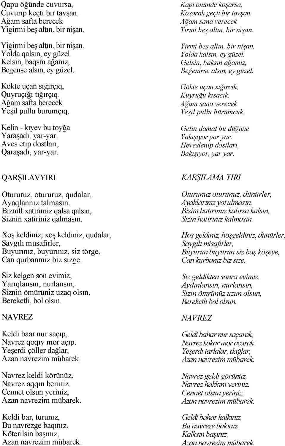 Kapı önünde koşarsa, Koşarak geçti bir tavşan. Ağam sana verecek Yirmi beş altın, bir nişan. Yirmi beş altın, bir nişan, Yolda kalsın, ey güzel. Gelsin, baksın ağamız, Beğenirse alsın, ey güzel.