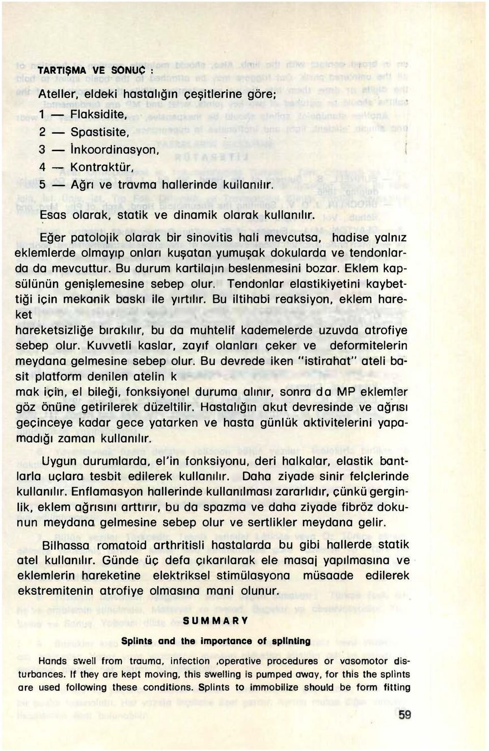 Bu durum kartilajın beslenmesini bozar. Eklem kapsülünün genişlemesine sebep olur. Tendonlar elastikiyetini kaybettiği için mekanik baskı ile yırtılır. Bu iltihabi reaksiyon, eklem hareket.