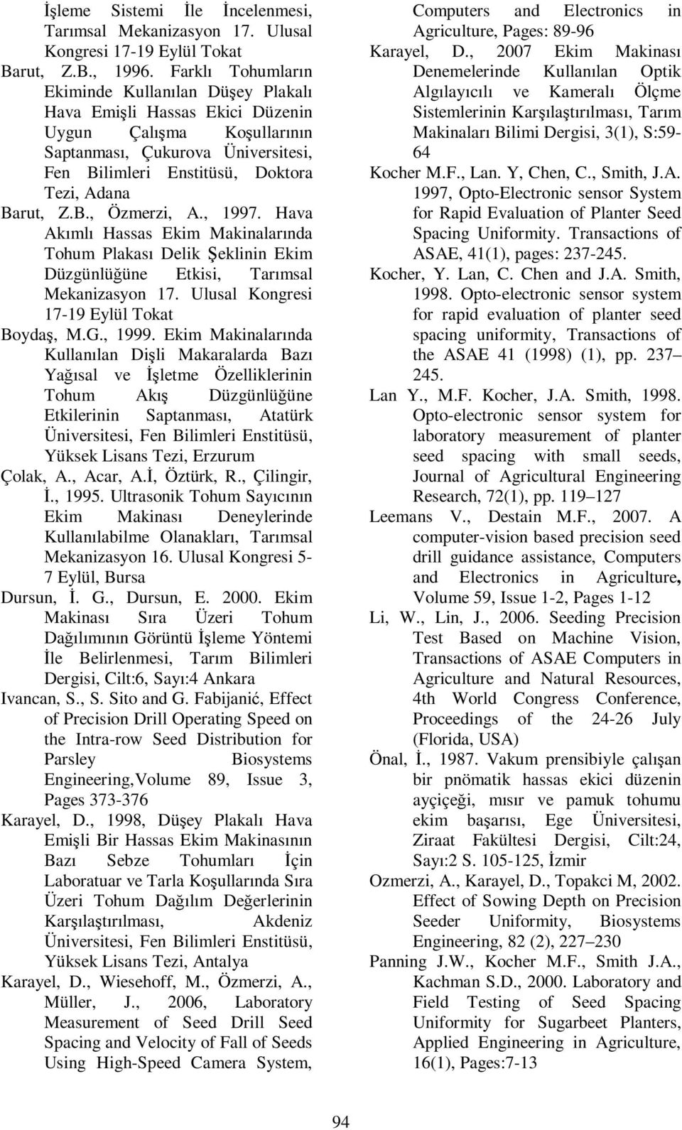 Z.B., Özmerzi, A., 1997. Hava Akımlı Hassas Ekim Makinalarında Tohum Plakası Delik Şeklinin Ekim Düzgünlüğüne Etkisi, Tarımsal Mekanizasyon 17. Ulusal Kongresi 17-19 Eylül Tokat Boydaş, M.G., 1999.