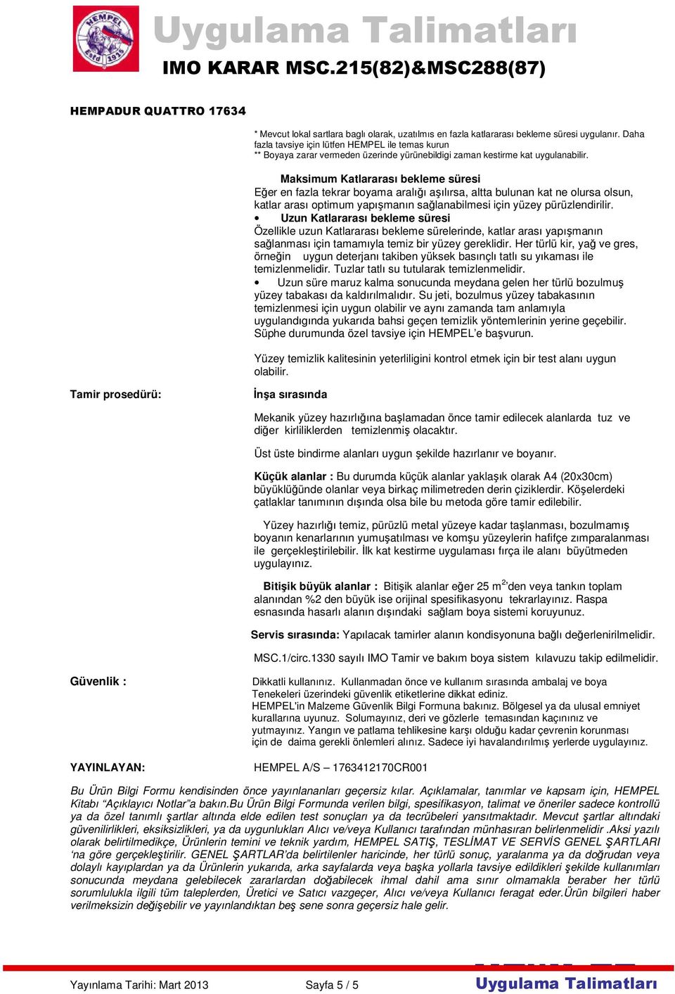 Maksimum Katlararası bekleme süresi Eğer en fazla tekrar boyama aralığı aşılırsa, altta bulunan kat ne olursa olsun, katlar arası optimum yapışmanın sağlanabilmesi için yüzey pürüzlendirilir.