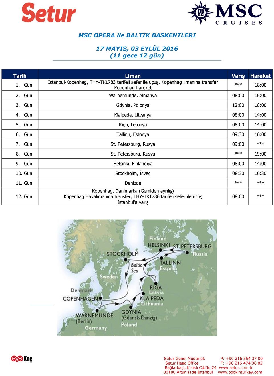 Gün Gdynia, Polonya 12:00 18:00 4. Gün Klaipeda, Litvanya 08:00 14:00 5. Gün Riga, Letonya 08:00 14:00 6. Gün Tallinn, Estonya 09:30 16:00 7. Gün St.