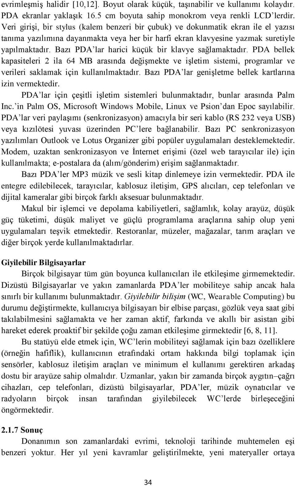 Bazı PDA lar harici küçük bir klavye sağlamaktadır. PDA bellek kapasiteleri 2 ila 64 MB arasında değişmekte ve işletim sistemi, programlar ve verileri saklamak için kullanılmaktadır.