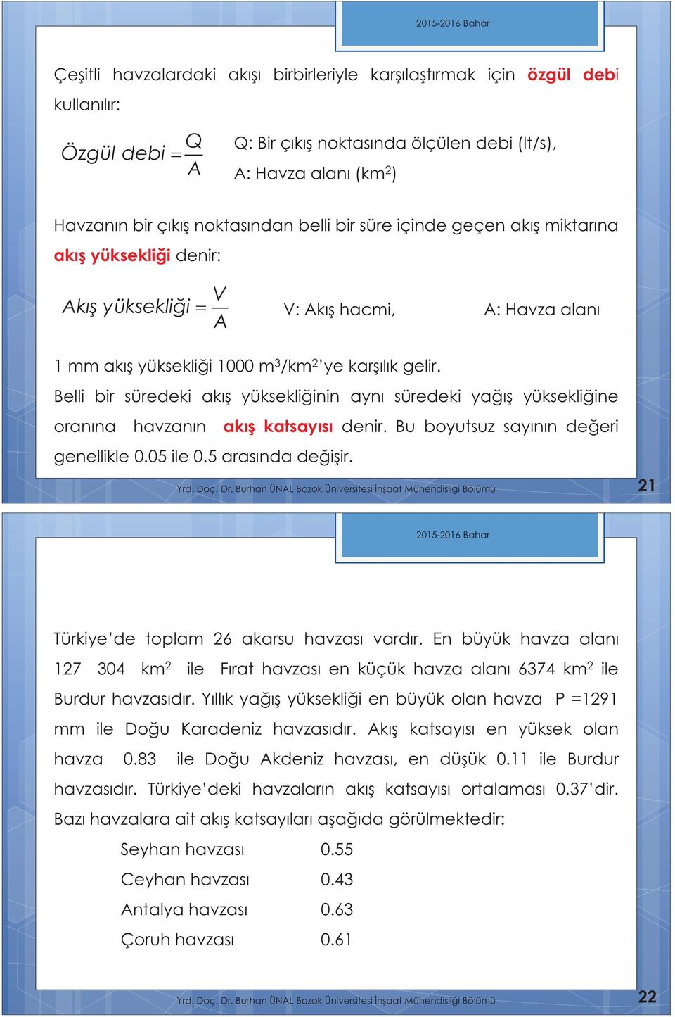 Belli bir süredeki akış yüksekliğinin aynı süredeki yağış yüksekliğine oranına havzanın akış katsayısı denir. Bu boyutsuz sayının değeri genellikle 0.05 ile 0.5 arasında değişir. Yrd. Doç. Dr.