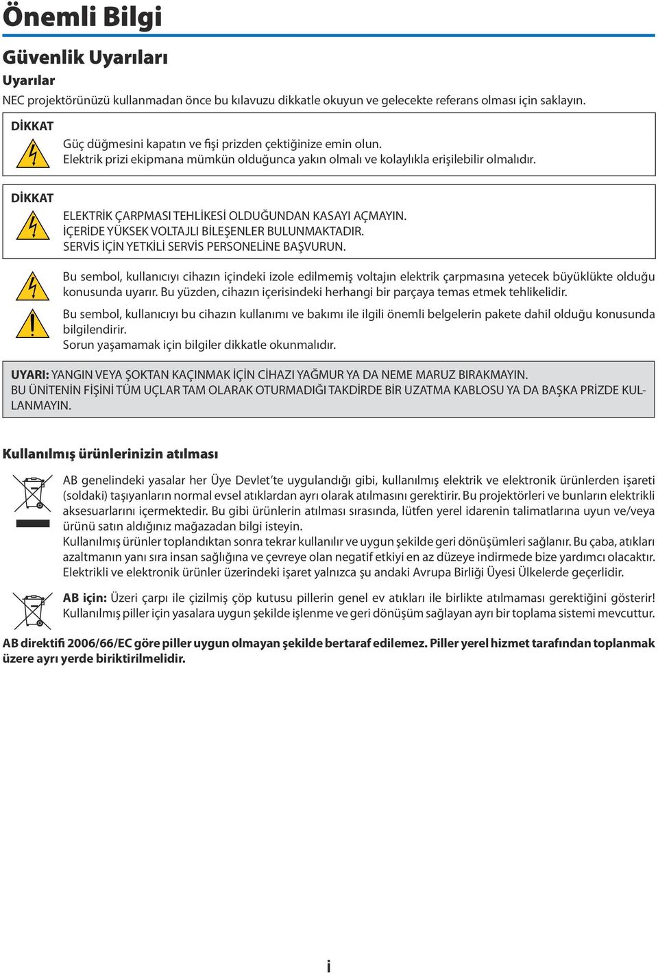 DİKKAT ELEKTRİK ÇARPMASI TEHLİKESİ OLDUĞUNDAN KASAYI AÇMAYIN. İÇERİDE YÜKSEK VOLTAJLI BİLEŞENLER BULUNMAKTADIR. SERVİS İÇİN YETKİLİ SERVİS PERSONELİNE BAŞVURUN.