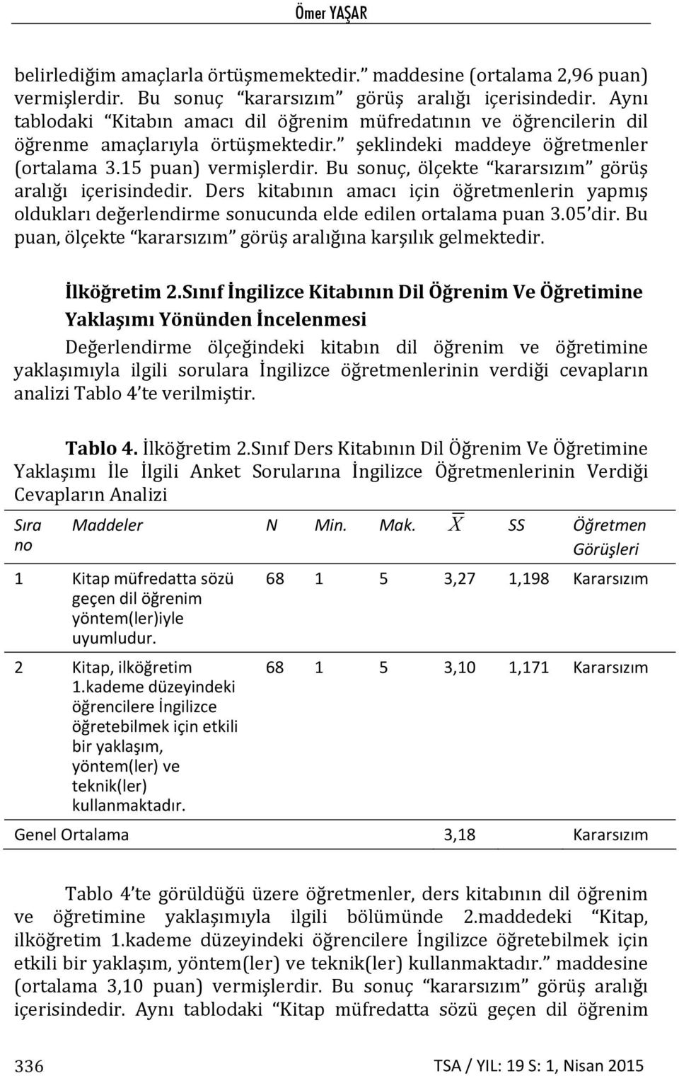 Bu sonuç, ölçekte kararsızım görüş aralığı içerisindedir. Ders kitabının amacı için öğretmenlerin yapmış oldukları değerlendirme sonucunda elde edilen ortalama puan 3.05 dir.