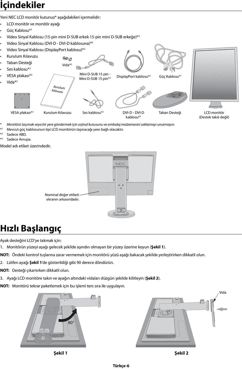 3 Vida* 2 DisplayPort kablosu* 2 Kurulum Kılavuzu Güç Kablosu* 1 VESA plakası* 2 Kurulum Kılavuzu Ses kablosu* 3 DVI-D - DVI-D Taban Desteği LCD monitör kablosu* 3 (Destek takılı değil) * Monitörü