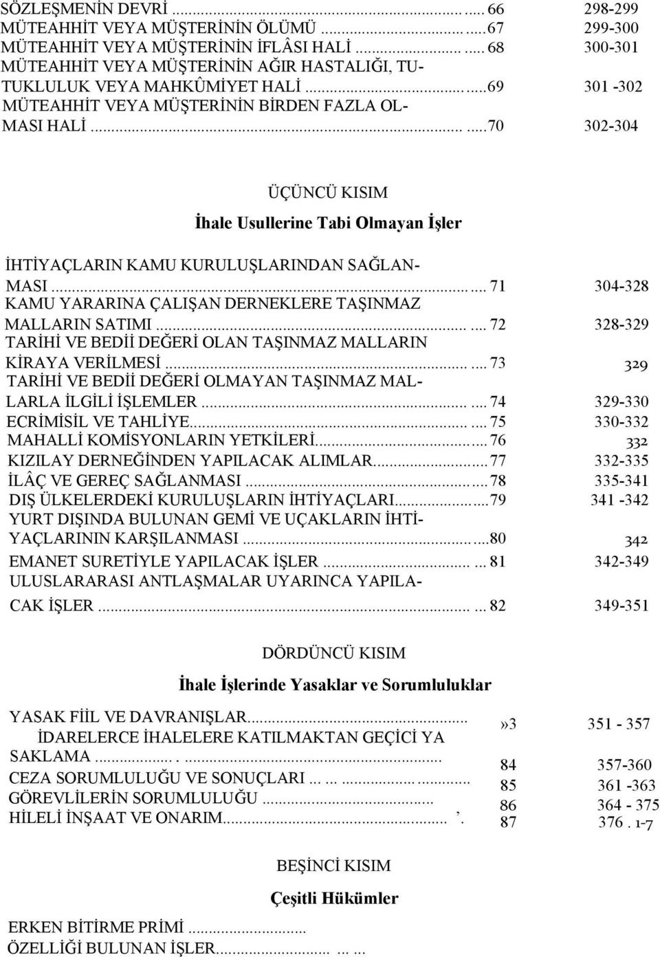 .....70 302-304 ÜÇÜNCÜ KISIM İhale Usullerine Tabi Olmayan İşler İHTİYAÇLARIN KAMU KURULUŞLARINDAN SAĞLAN MASI... 71 304-328 KAMU YARARINA ÇALIŞAN DERNEKLERE TAŞINMAZ MALLARIN SATIMI.