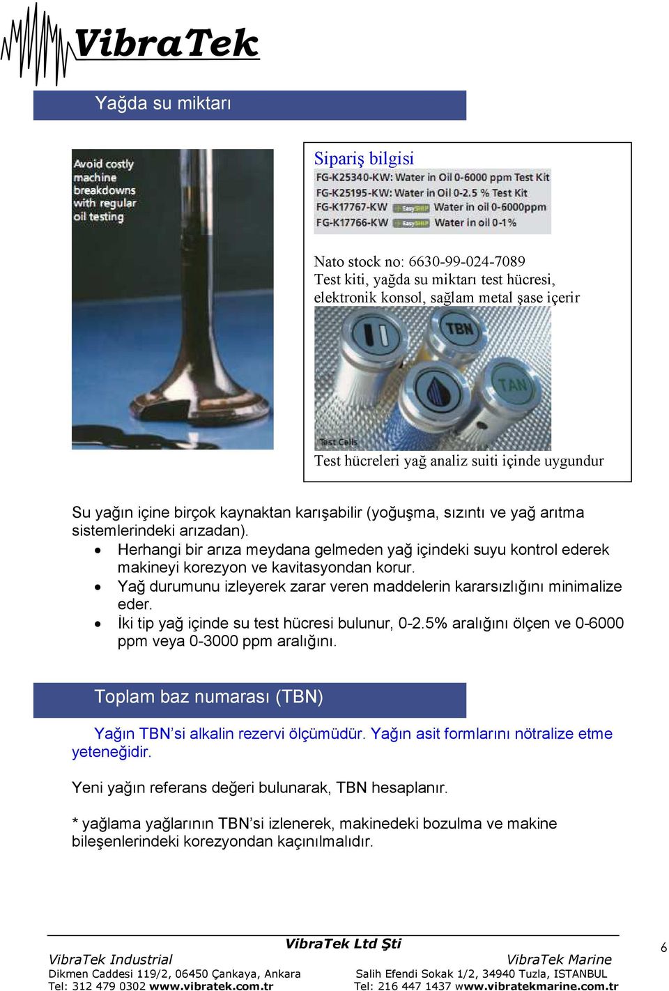 Yağ durumunu izleyerek zarar veren maddelerin kararsızlığını minimalize eder. İki tip yağ içinde su test hücresi bulunur, 0-2.5% aralığını ölçen ve 0-6000 ppm veya 0-3000 ppm aralığını.