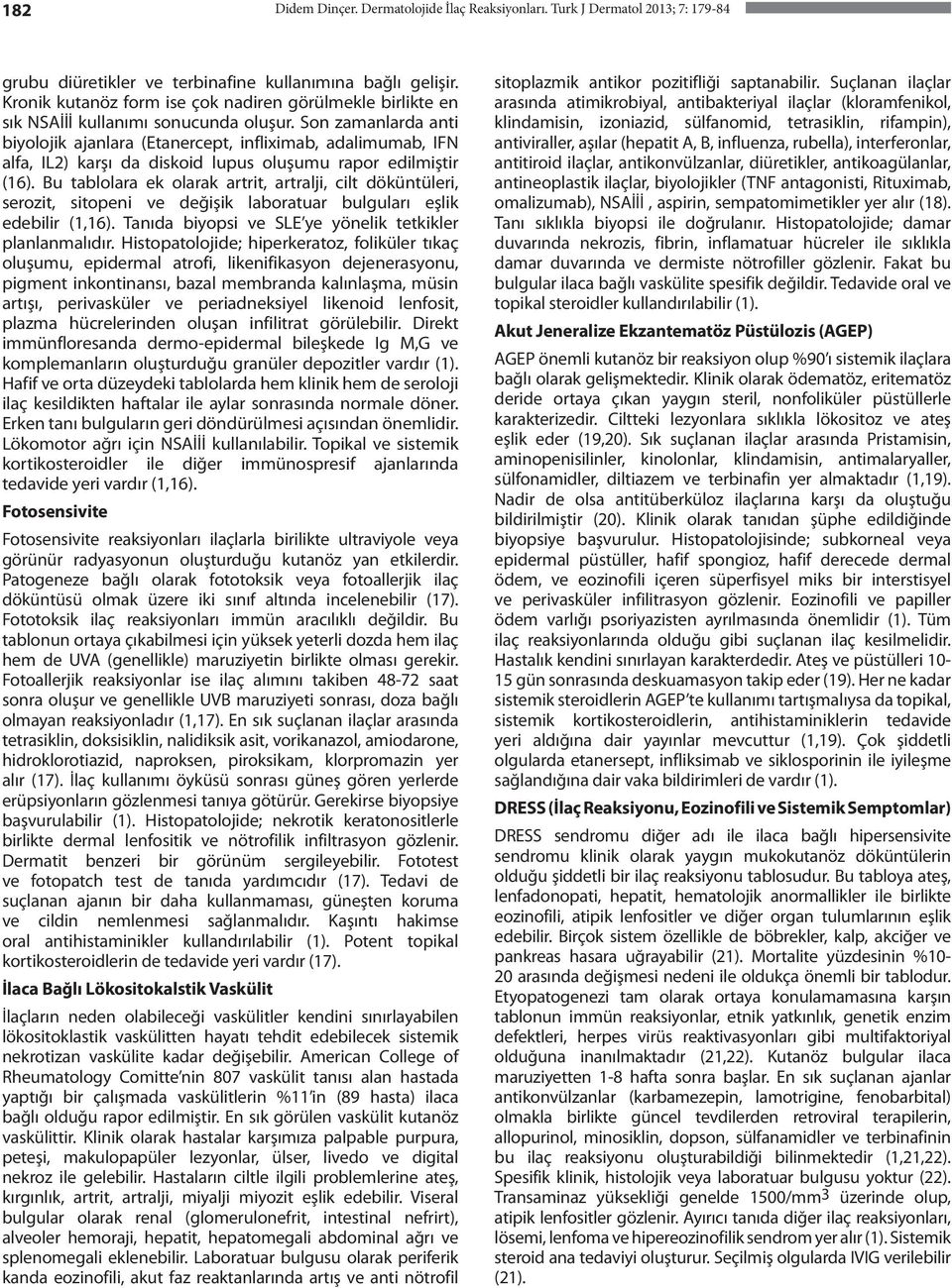 Son zamanlarda anti biyolojik ajanlara (Etanercept, infliximab, adalimumab, IFN alfa, IL2) karşı da diskoid lupus oluşumu rapor edilmiştir (16).