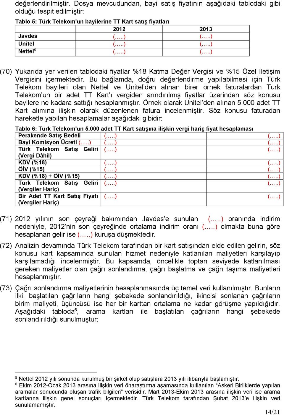 Bu bağlamda, doğru değerlendirme yapılabilmesi için Türk Telekom bayileri olan Nettel ve Unitel den alınan birer örnek faturalardan Türk Telekom un bir adet TT Kart ı vergiden arındırılmış fiyatlar