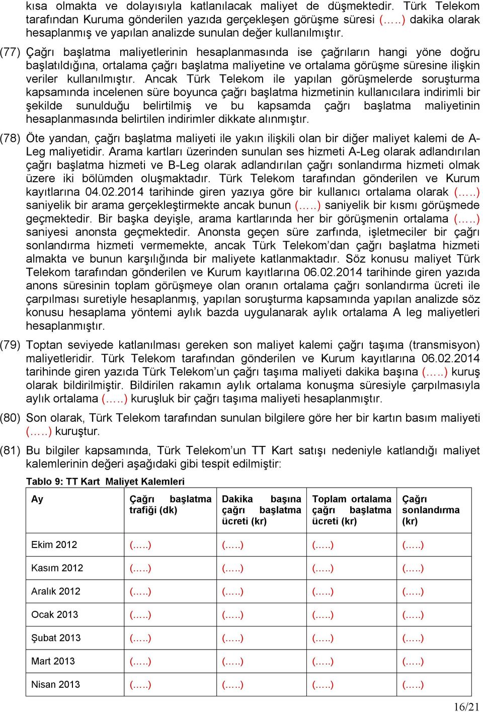 (77) Çağrı başlatma maliyetlerinin hesaplanmasında ise çağrıların hangi yöne doğru başlatıldığına, ortalama çağrı başlatma maliyetine ve ortalama görüşme süresine ilişkin veriler kullanılmıştır.