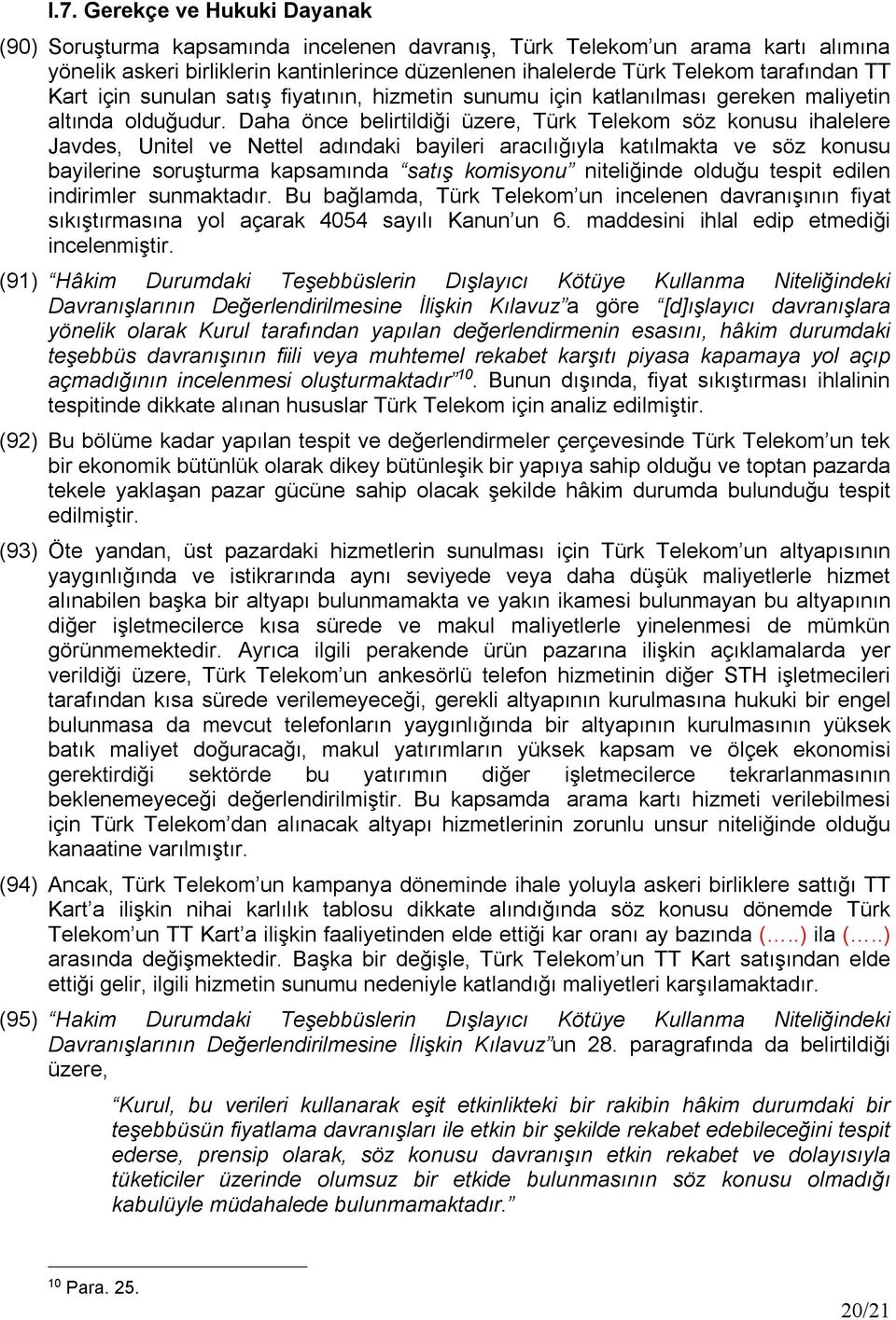 Daha önce belirtildiği üzere, Türk Telekom söz konusu ihalelere Javdes, Unitel ve Nettel adındaki bayileri aracılığıyla katılmakta ve söz konusu bayilerine soruşturma kapsamında satış komisyonu