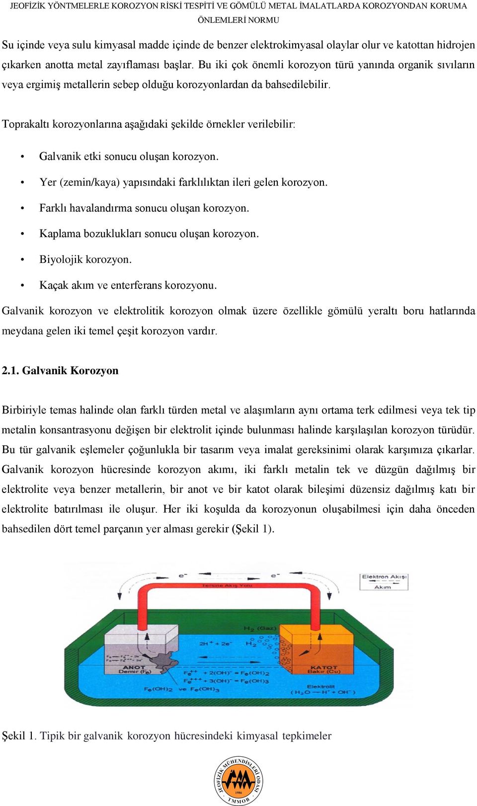 Toprakaltı korozyonlarına aşağıdaki şekilde örnekler verilebilir: Galvanik etki sonucu oluşan korozyon. Yer (zemin/kaya) yapısındaki farklılıktan ileri gelen korozyon.