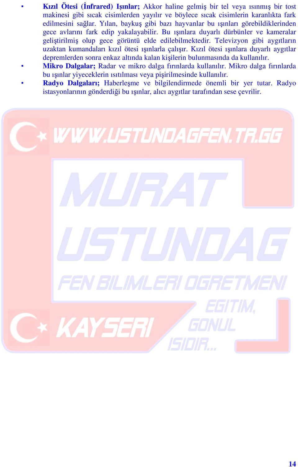 elevizyon gibi aygıtların uzaktan kumandaları kızıl ötesi ışınlarla çalışır. ızıl ötesi ışınlara duyarlı aygıtlar depremlerden sonra enkaz altında kalan kişilerin bulunmasında da kullanılır.