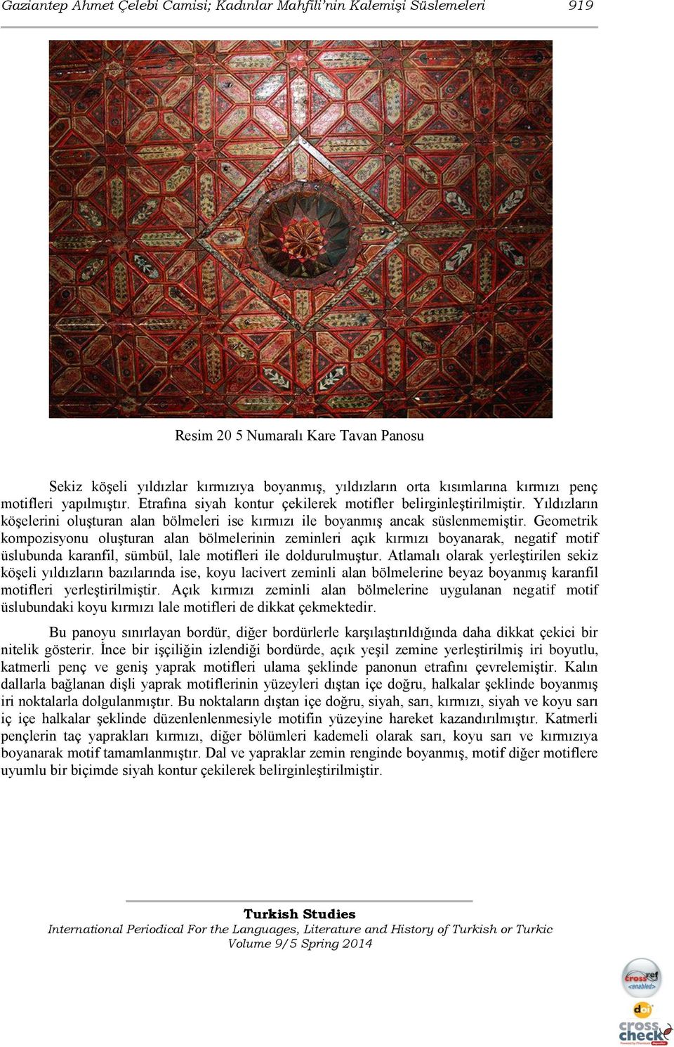 Geometrik kompozisyonu oluşturan alan bölmelerinin zeminleri açık kırmızı boyanarak, negatif motif üslubunda karanfil, sümbül, lale motifleri ile doldurulmuştur.