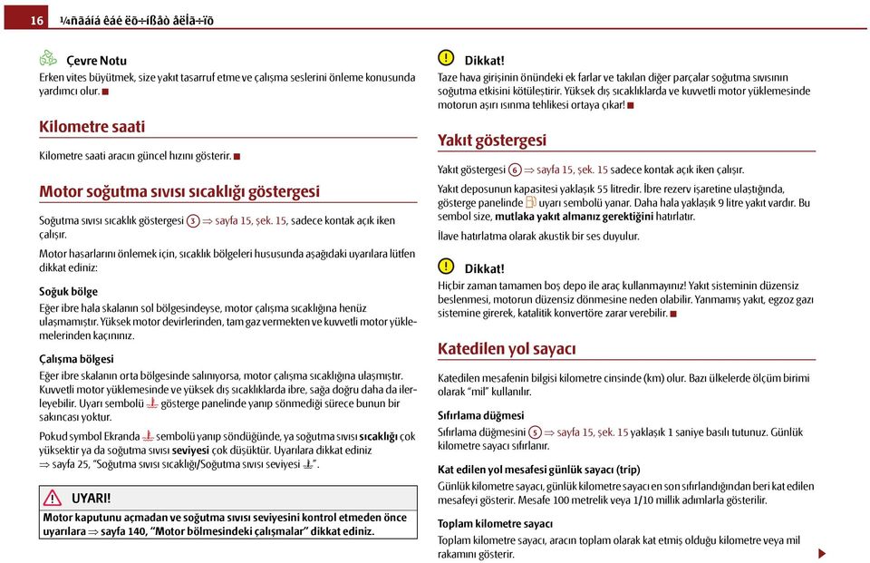 Motor hasarlarını önlemek için, sıcaklık bölgeleri hususunda aşağıdaki uyarılara lütfen dikkat ediniz: Soğuk bölge Eğer ibre hala skalanın sol bölgesindeyse, motor çalışma sıcaklığına henüz