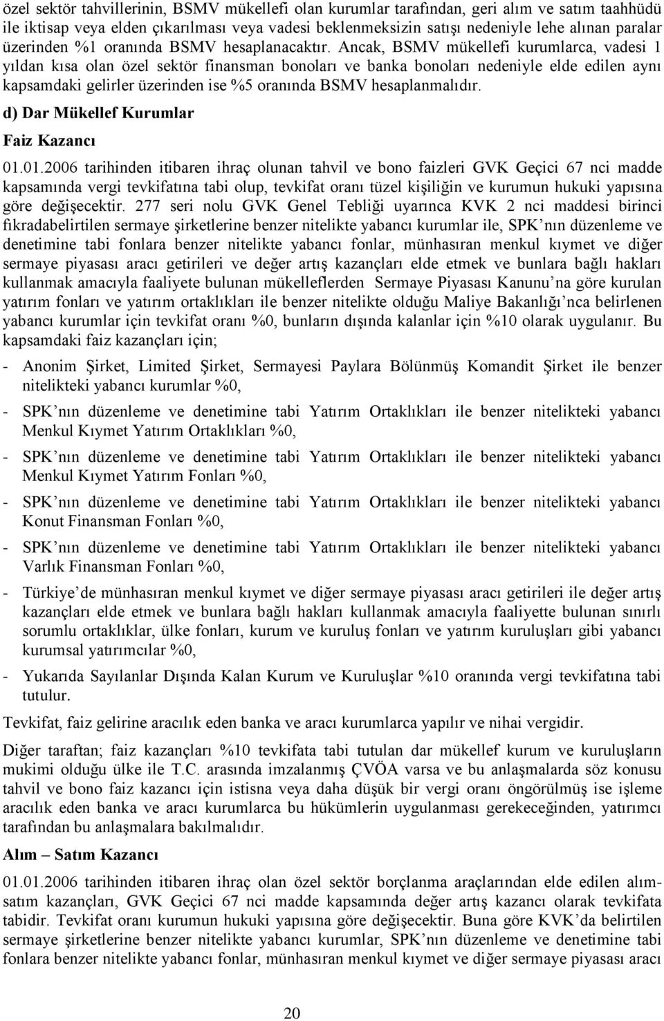 Ancak, BSMV mükellefi kurumlarca, vadesi 1 yıldan kısa olan özel sektör finansman bonoları ve banka bonoları nedeniyle elde edilen aynı kapsamdaki gelirler üzerinden ise %5 oranında BSMV