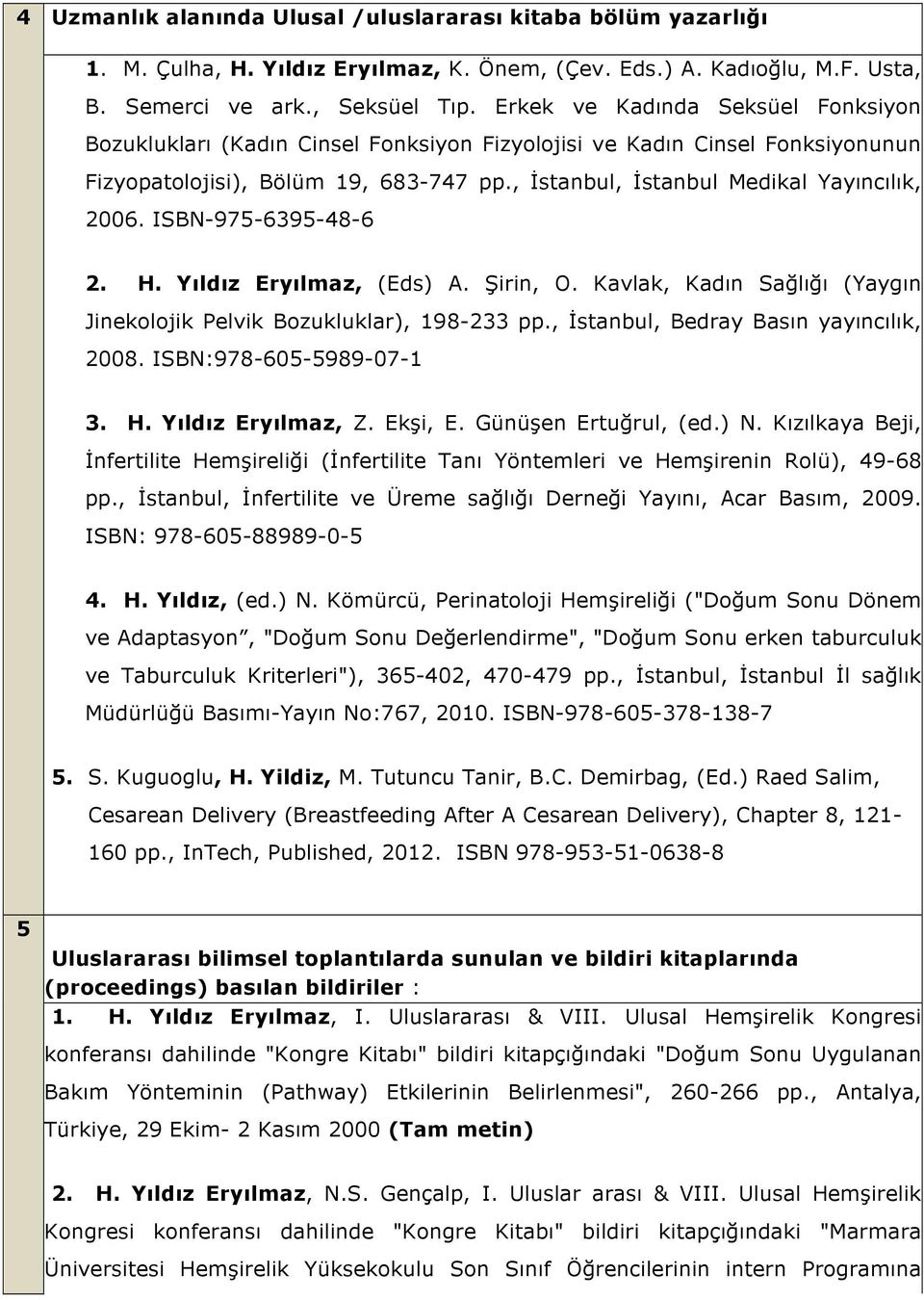 ISBN-975-6395-48-6 2. H. Yıldız Eryılmaz, (Eds) A. Şirin, O. Kavlak, Kadın Sağlığı (Yaygın Jinekolojik Pelvik Bozukluklar), 198-233 pp., İstanbul, Bedray Basın yayıncılık, 2008.