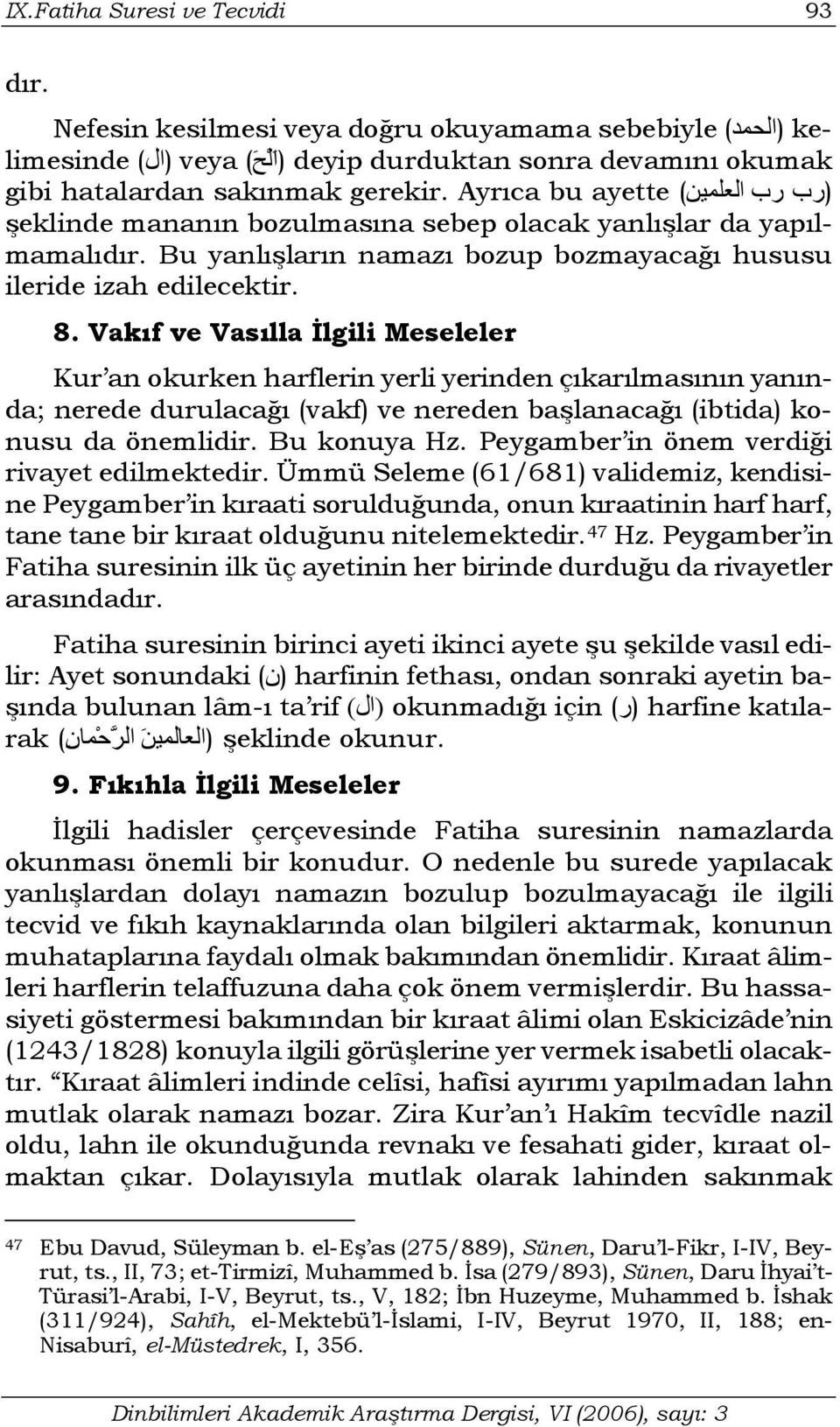 Ayrıca bu ayette şeklinde mananın bozulmasına sebep olacak yanlışlar da yapılmamalıdır. Bu yanlışların namazı bozup bozmayacağı hususu ileride izah edilecektir. 8.