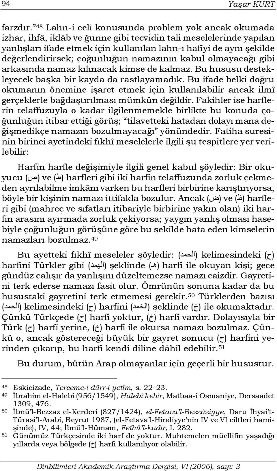 değerlendirirsek; çoğunluğun namazının kabul olmayacağı gibi arkasında namaz kılınacak kimse de kalmaz. Bu hususu destekleyecek başka bir kayda da rastlayamadık.