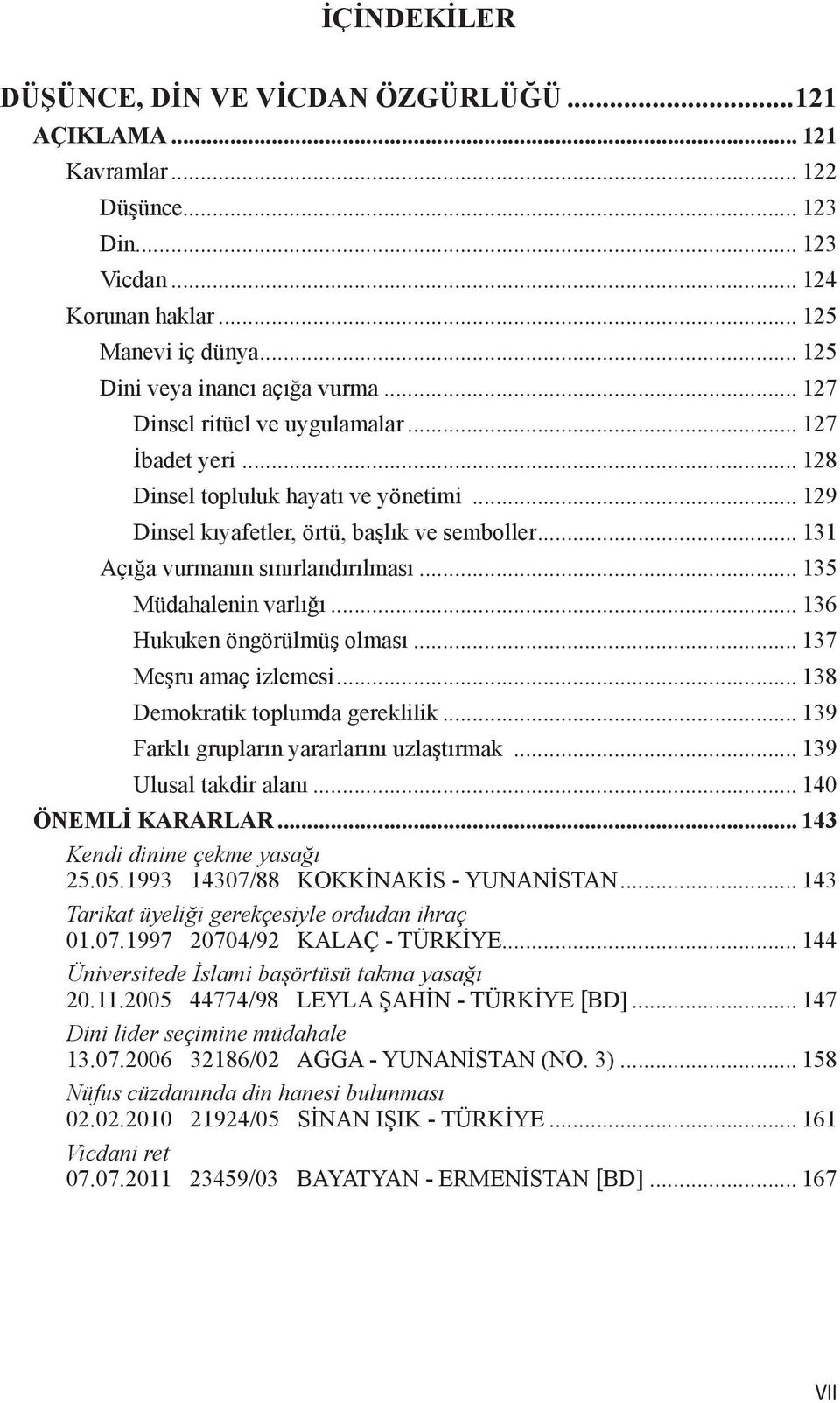 .. 135 Müdahalenin varlığı... 136 Hukuken öngörülmüş olması... 137 Meşru amaç izlemesi... 138 Demokratik toplumda gereklilik... 139 Farklı grupların yararlarını uzlaştırmak... 139 Ulusal takdir alanı.