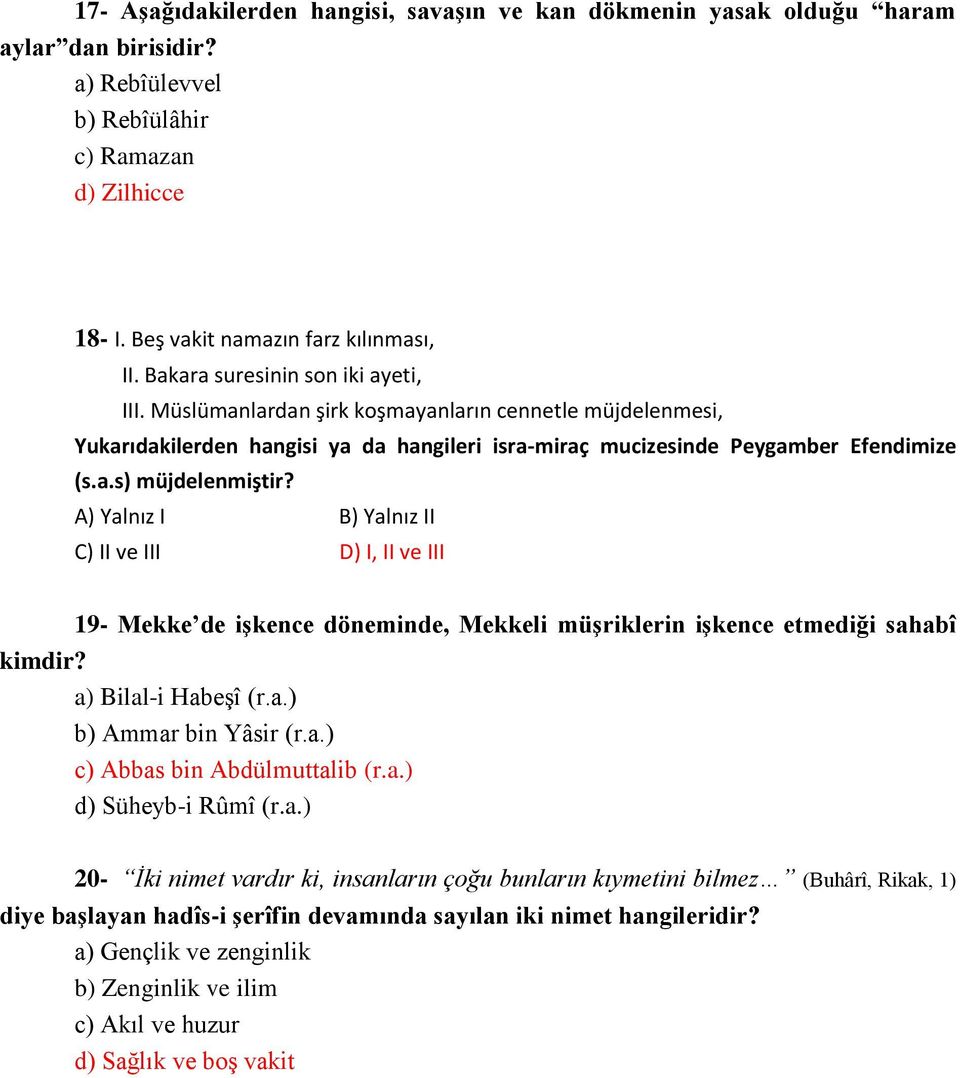 A) Yalnız I B) Yalnız II C) II ve III D) I, II ve III 19- Mekke de işkence döneminde, Mekkeli müşriklerin işkence etmediği sahabî kimdir? a) Bilal-i Habeşî (r.a.) b) Ammar bin Yâsir (r.a.) c) Abbas bin Abdülmuttalib (r.