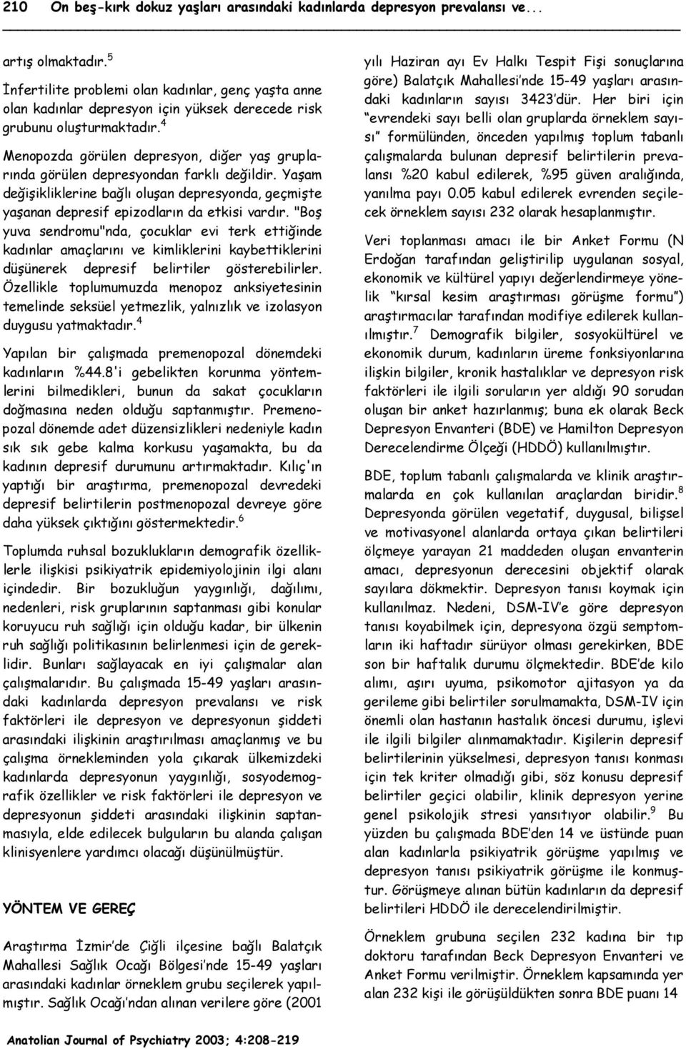 4 Menopozda görülen depresyon, diğer yaş gruplarında görülen depresyondan farklı değildir. Yaşam değişikliklerine bağlı oluşan depresyonda, geçmişte yaşanan depresif epizodların da etkisi vardır.