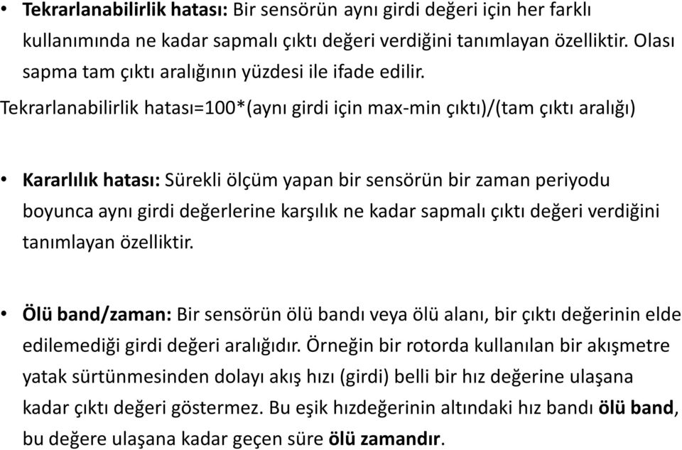 Tekrarlanabilirlik hatası=100*(aynı girdi için max-min çıktı)/(tam çıktı aralığı) Kararlılık hatası: Sürekli ölçüm yapan bir sensörün bir zaman periyodu boyunca aynı girdi değerlerine karşılık ne