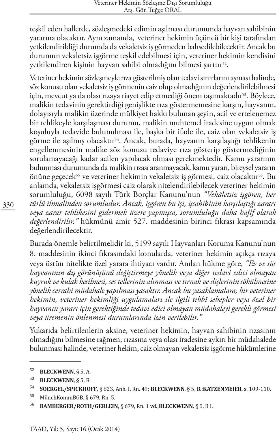 Ancak bu durumun vekaletsiz işgörme teşkil edebilmesi için, veteriner hekimin kendisini yetkilendiren kişinin hayvan sahibi olmadığını bilmesi şarttır 52.