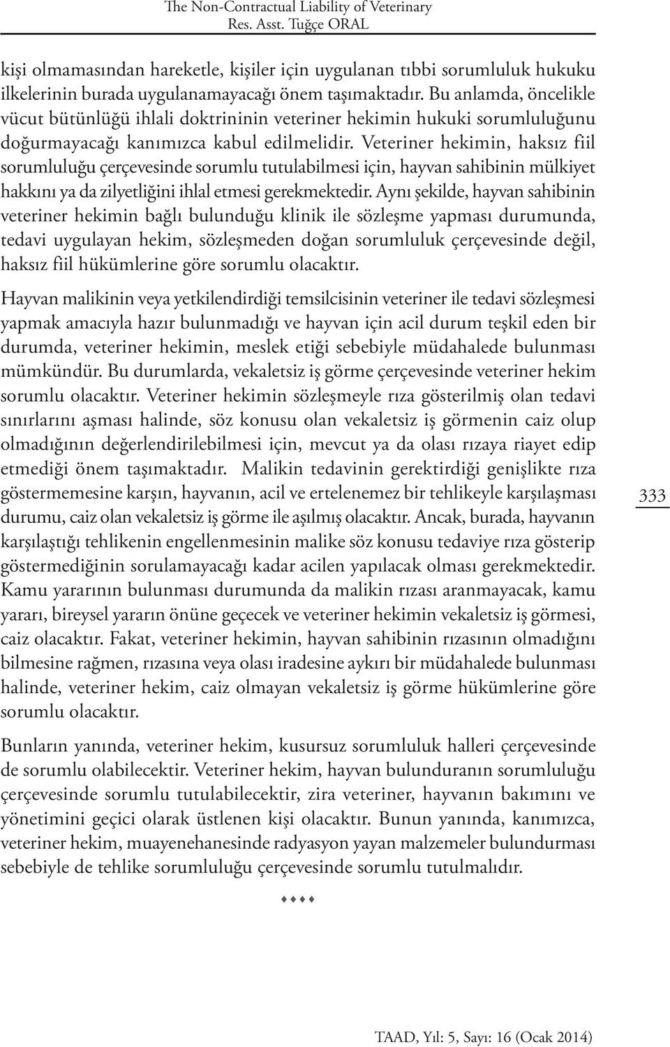 Veteriner hekimin, haksız fiil sorumluluğu çerçevesinde sorumlu tutulabilmesi için, hayvan sahibinin mülkiyet hakkını ya da zilyetliğini ihlal etmesi gerekmektedir.