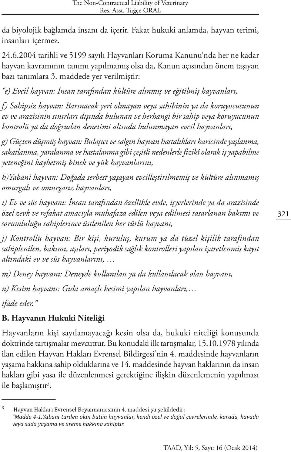 maddede yer verilmiştir: e) Evcil hayvan: İnsan tarafından kültüre alınmış ve eğitilmiş hayvanları, f) Sahipsiz hayvan: Barınacak yeri olmayan veya sahibinin ya da koruyucusunun ev ve arazisinin