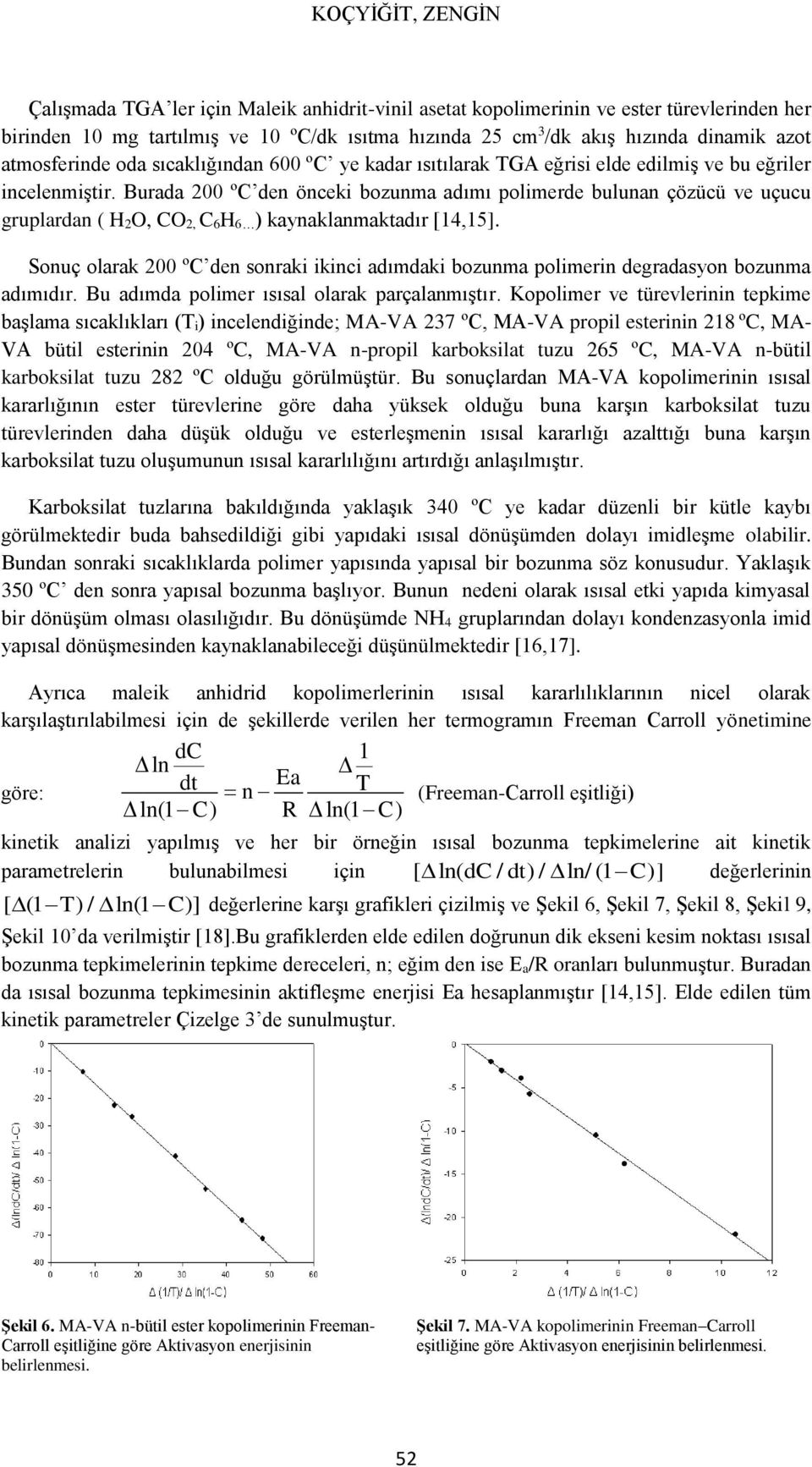 Burada 200 ºC den önceki bozunma adımı polimerde bulunan çözücü ve uçucu gruplardan ( H 2O, CO 2, C 6H 6 ) kaynaklanmaktadır [14,15].