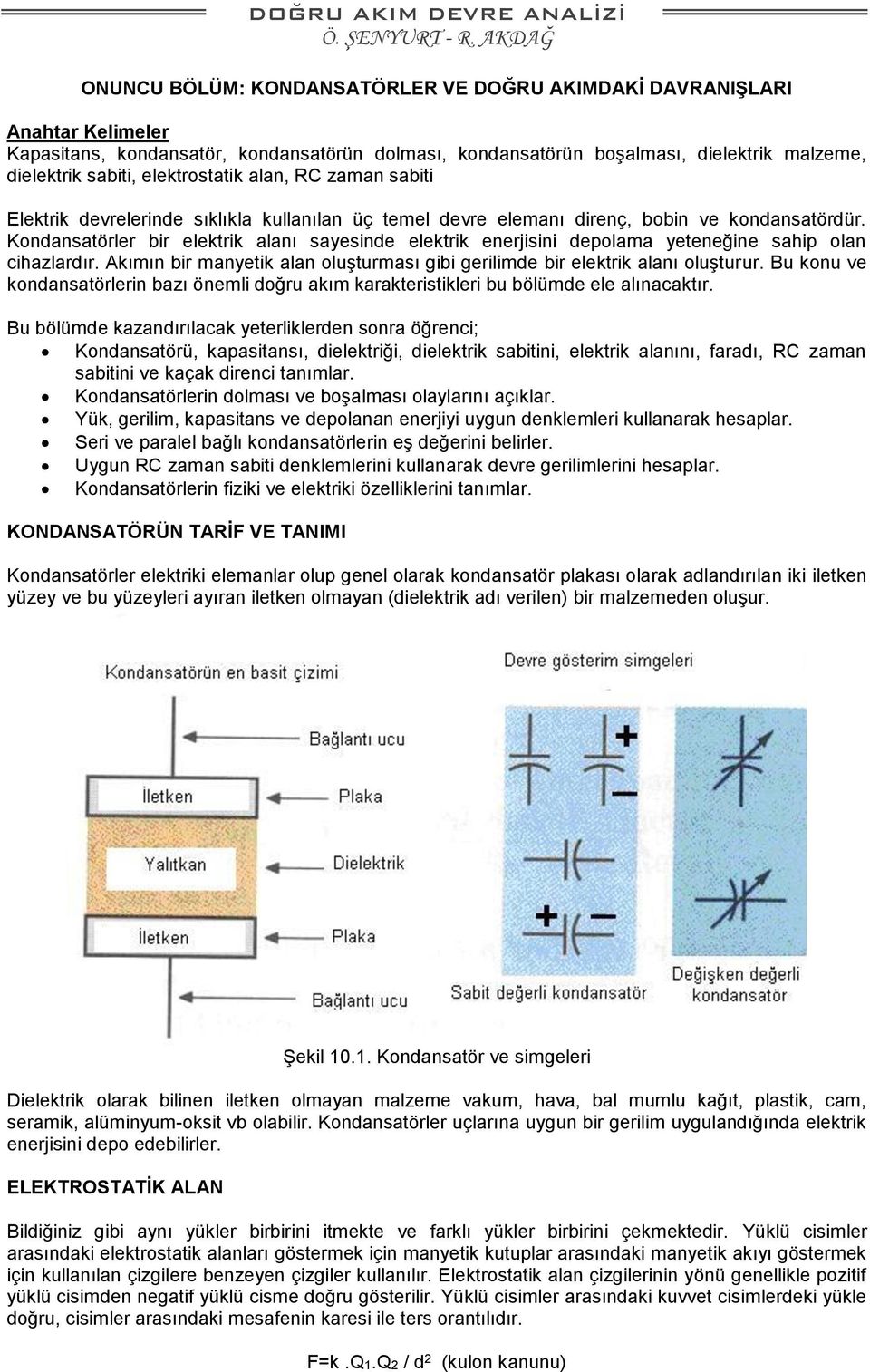 Kondansatörler bir elektrik alanı sayesinde elektrik enerjisini depolama yeteneğine sahip olan cihazlardır. Akımın bir manyetik alan oluşturması gibi gerilimde bir elektrik alanı oluşturur.