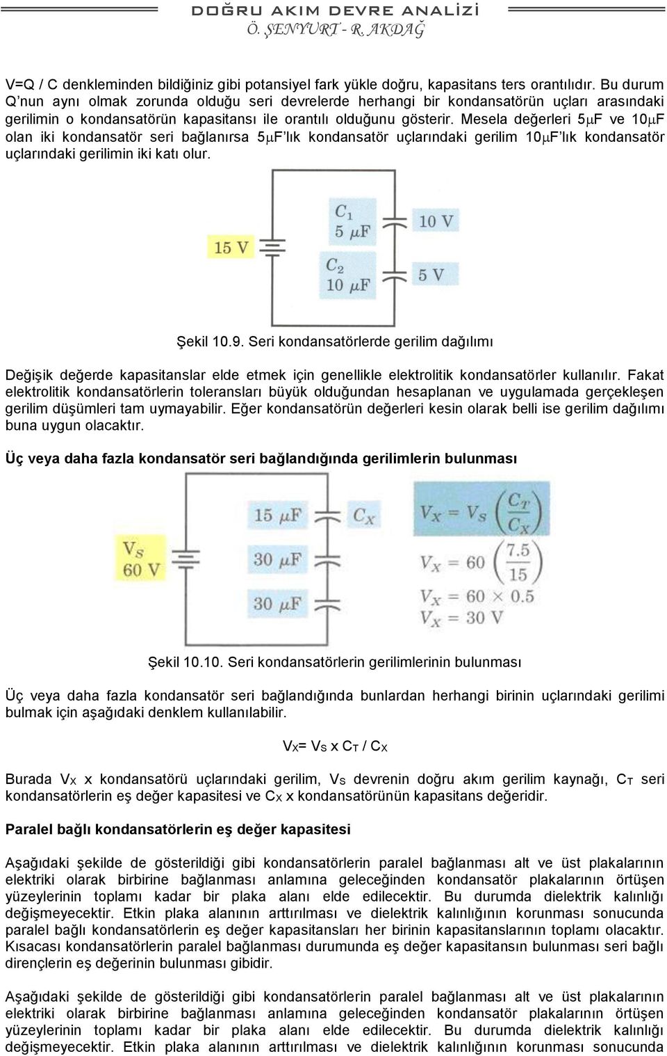 Mesela değerleri 5 F ve 10 F olan iki kondansatör seri bağlanırsa 5 F lık kondansatör uçlarındaki gerilim 10 F lık kondansatör uçlarındaki gerilimin iki katı olur. Şekil 10.9.