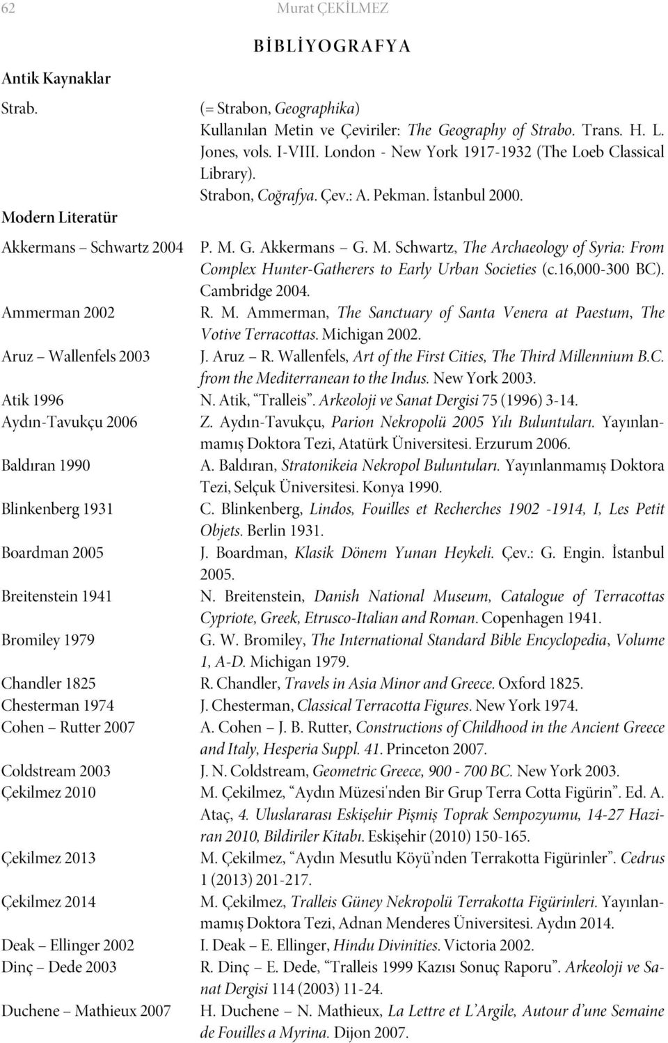 I-VIII. London - New York 1917-1932 (The Loeb Classical Library). Strabon, Coğrafya. Çev.: A. Pekman. İstanbul 2000. P. M.