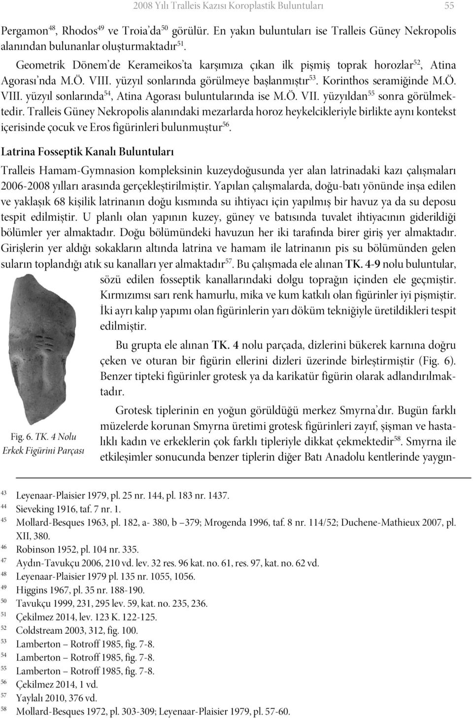 Ö. VII. yüzyıldan 55 sonra görülmektedir. Tralleis Güney Nekropolis alanındaki mezarlarda horoz heykelcikleriyle birlikte aynı kontekst içerisinde çocuk ve Eros figürinleri bulunmuştur 56.