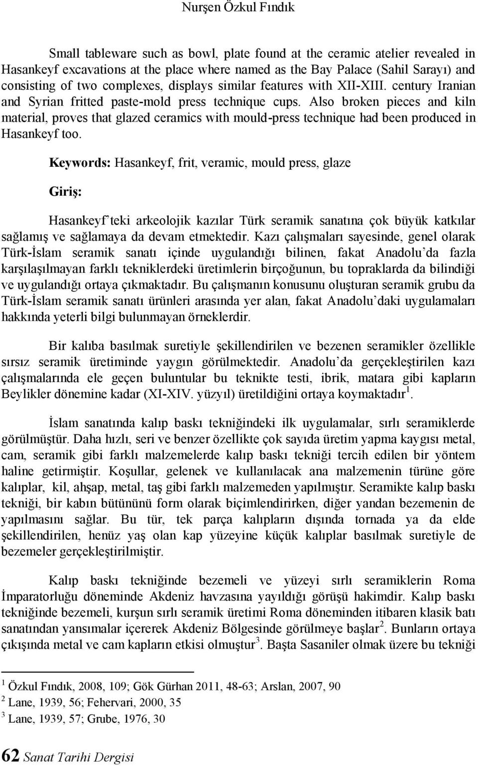 Also broken pieces and kiln material, proves that glazed ceramics with mould-press technique had been produced in Hasankeyf too.