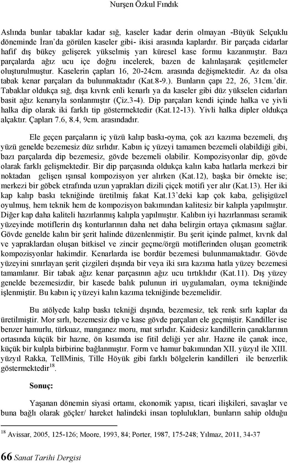 Kaselerin çapları 16, 20-24cm. arasında değişmektedir. Az da olsa tabak kenar parçaları da bulunmaktadır (Kat.8-9.). Bunların çapı 22, 26, 31cm. dir.